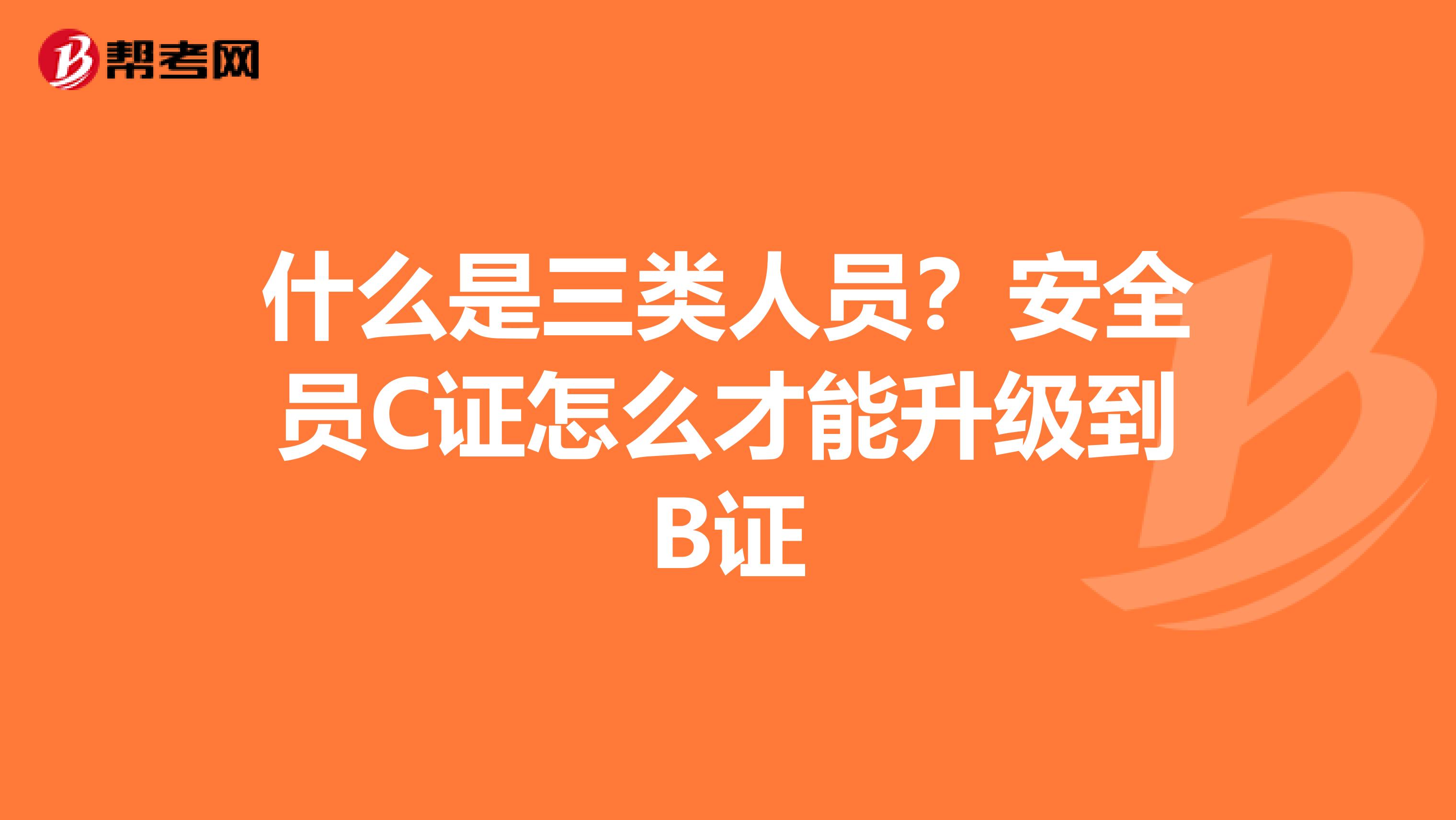 什么是三类人员？安全员C证怎么才能升级到B证