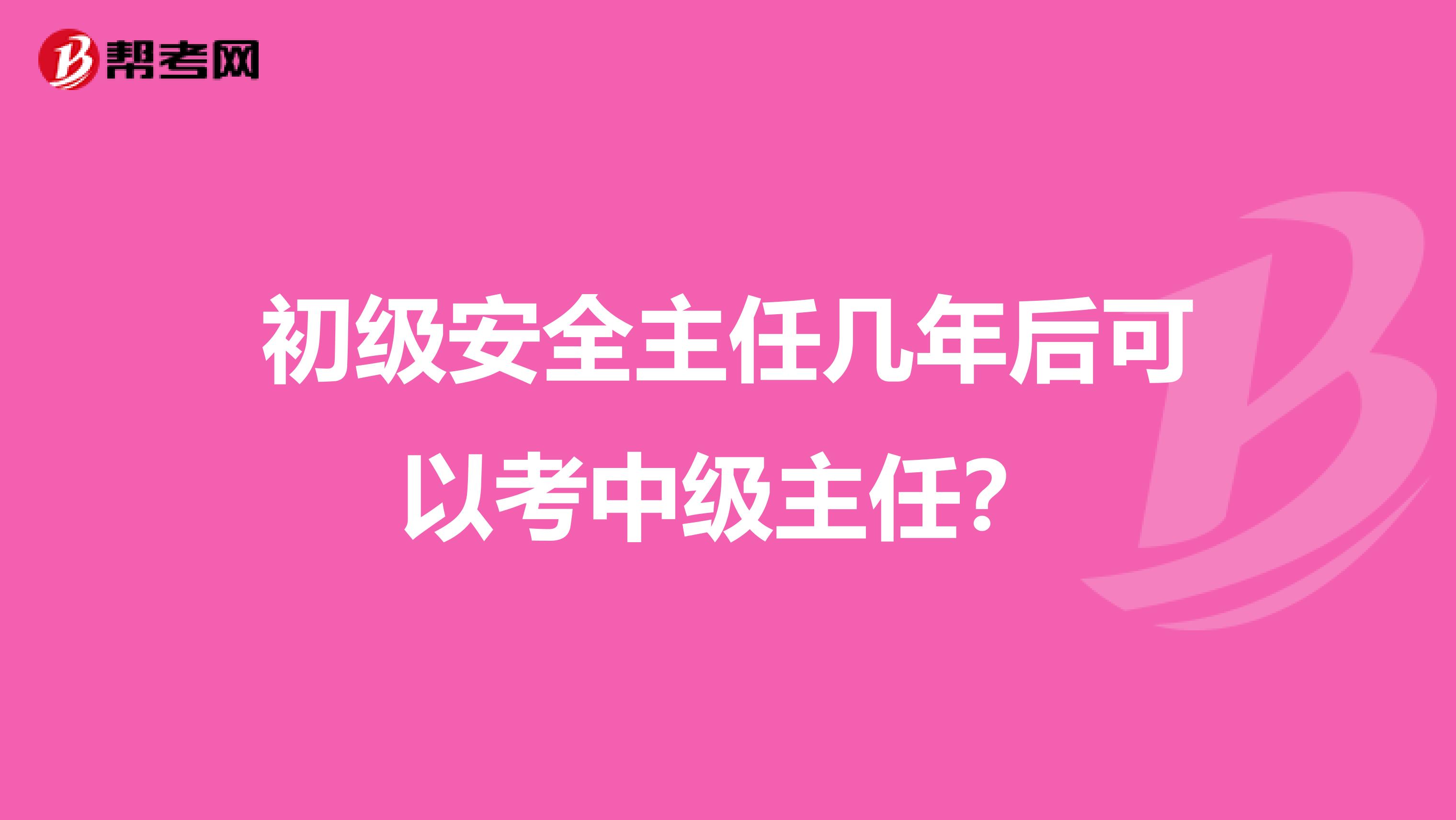 初级安全主任几年后可以考中级主任？