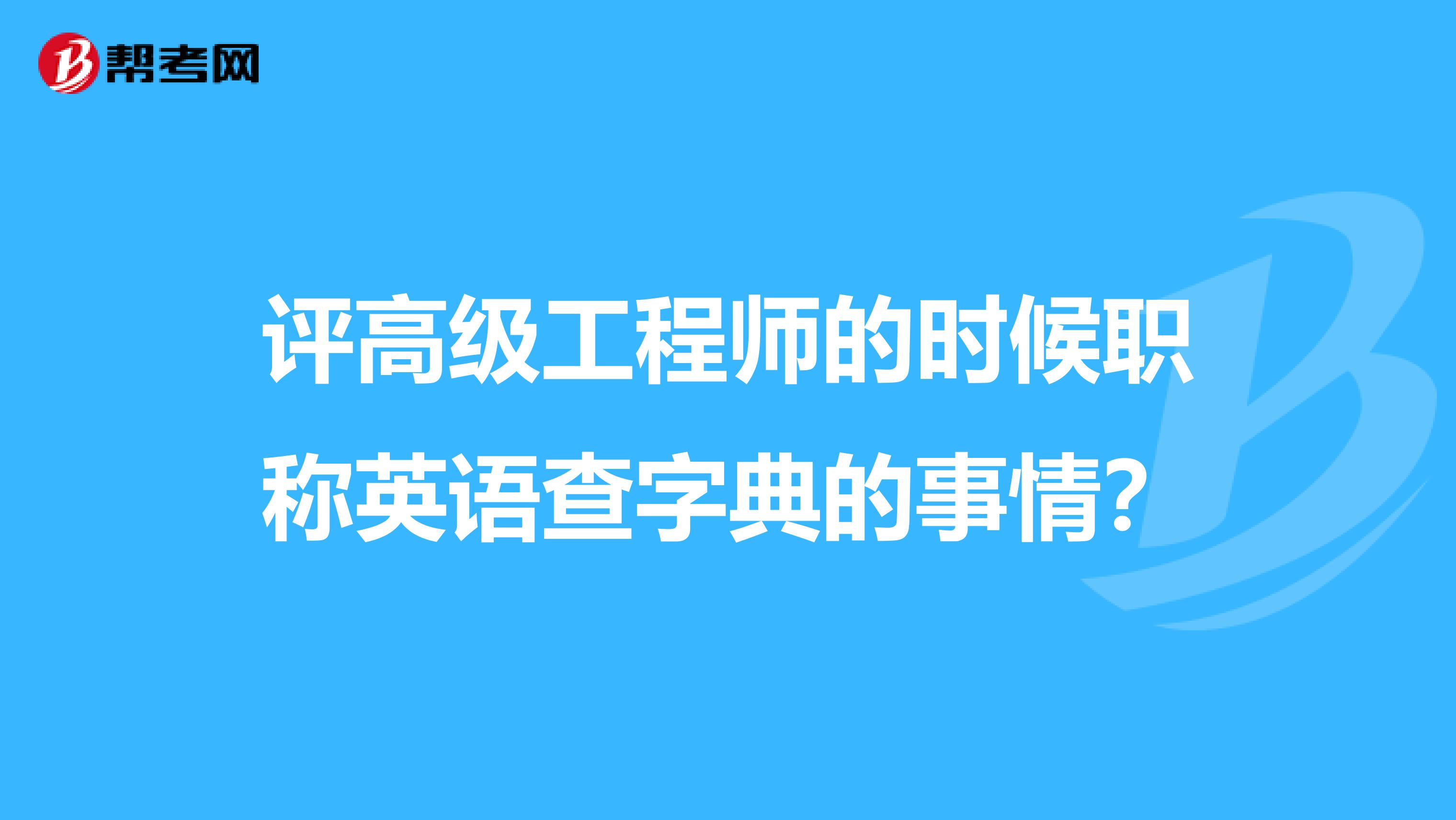 評高級工程師的時候職稱英語查字典的事情?