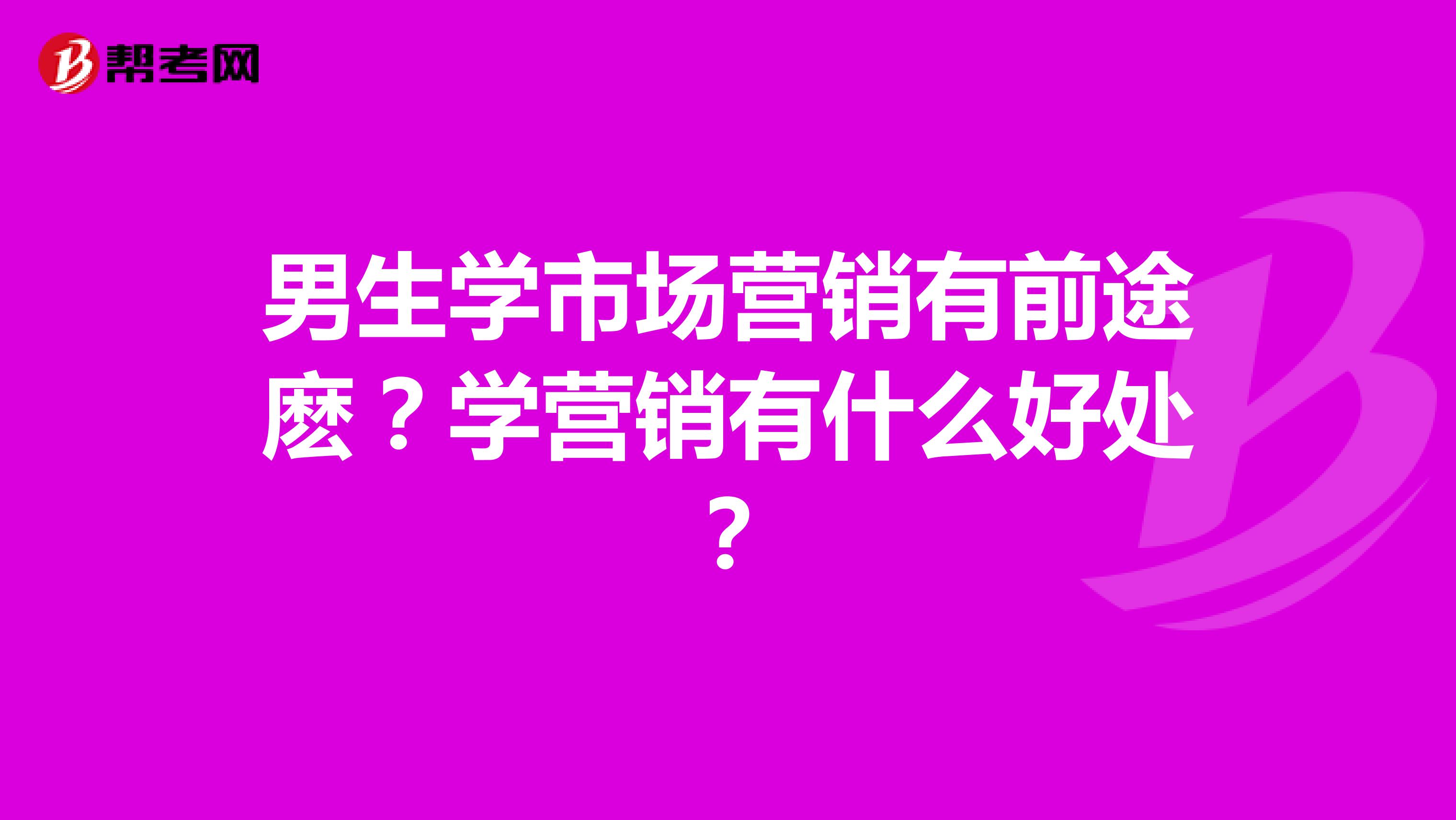 男生学市场营销有前途麽？学营销有什么好处？