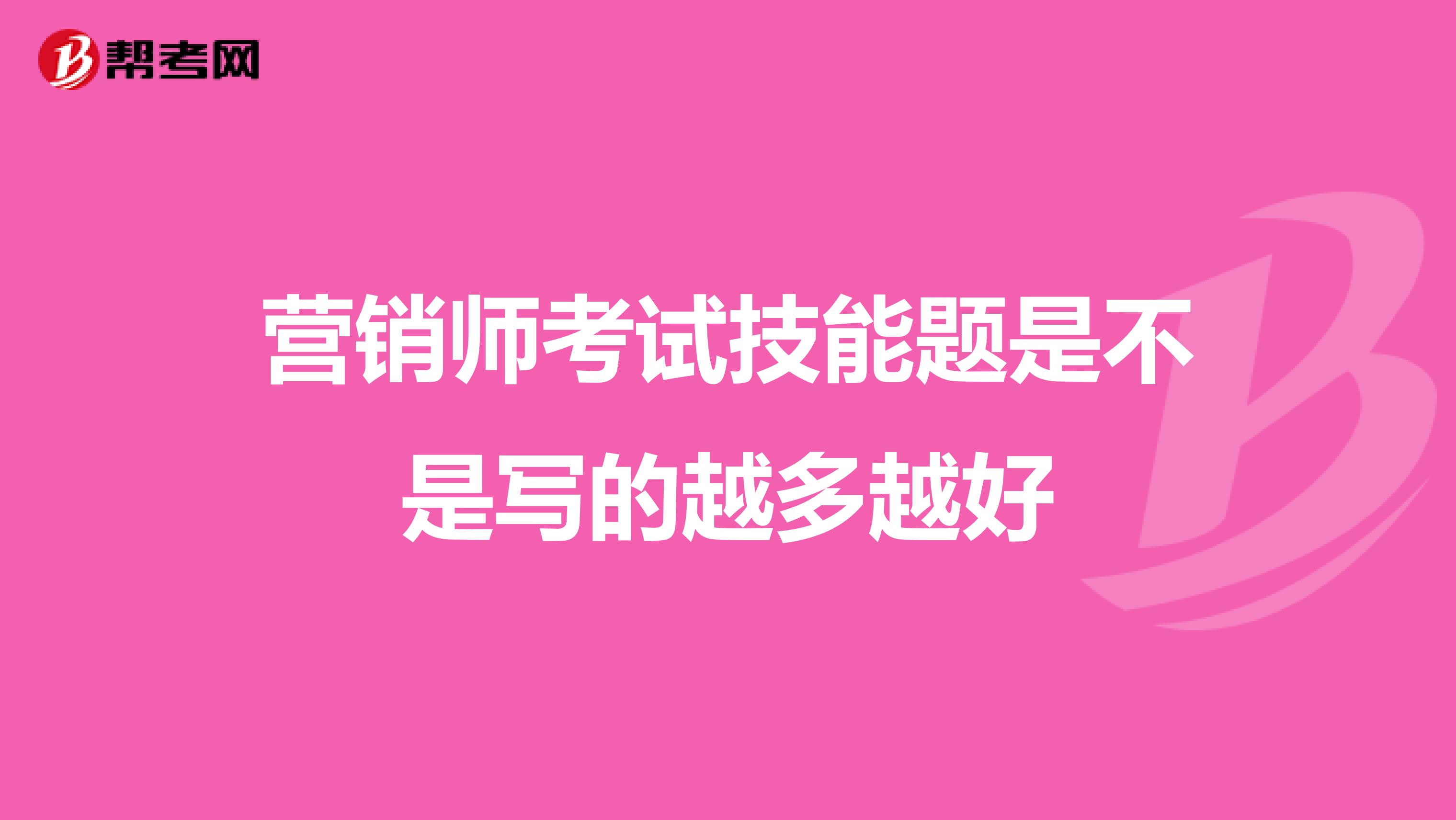 营销师考试技能题是不是写的越多越好