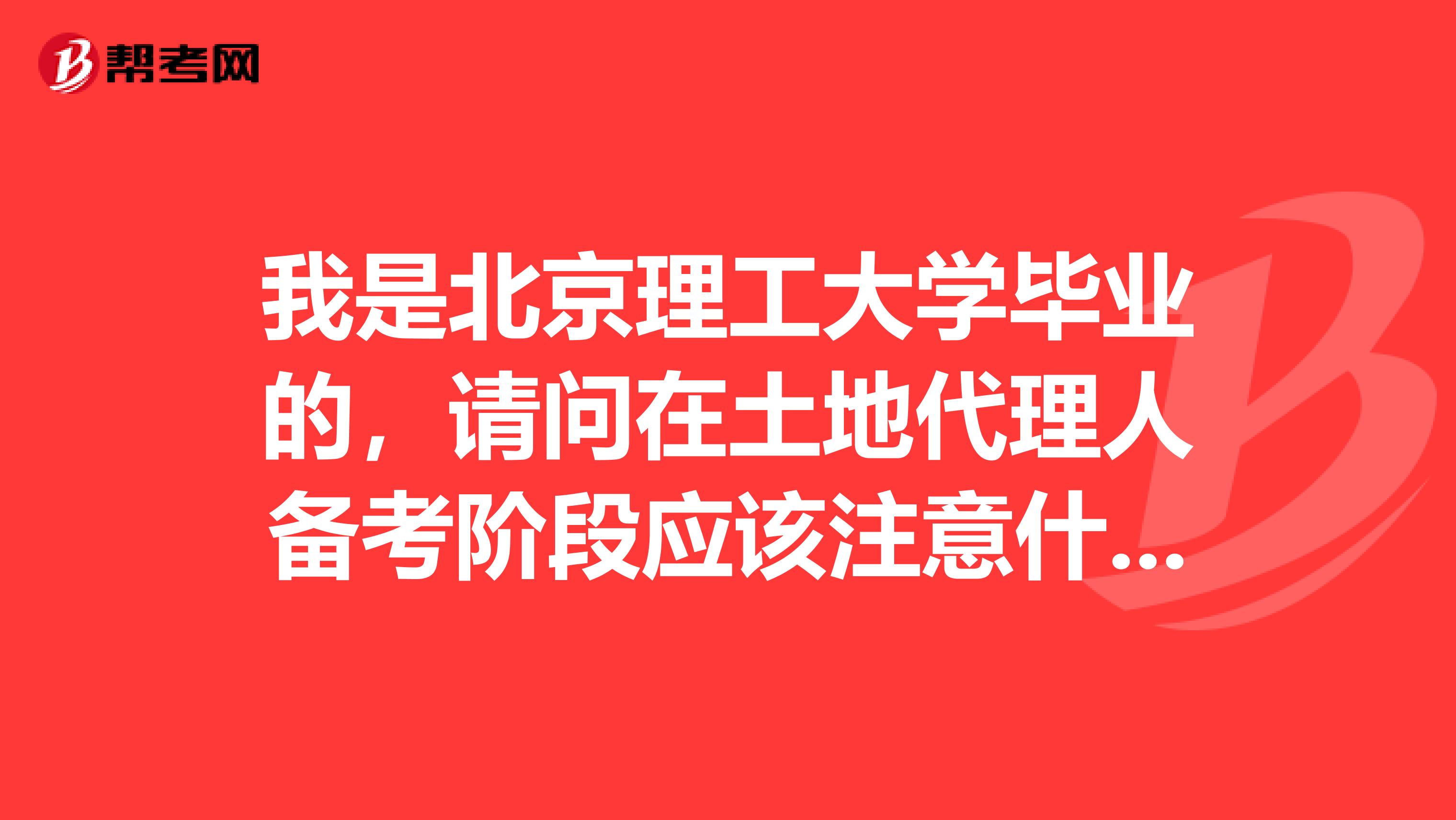 我是北京理工大學畢業的，請問在土地代理人備考階段應該注意什么？
