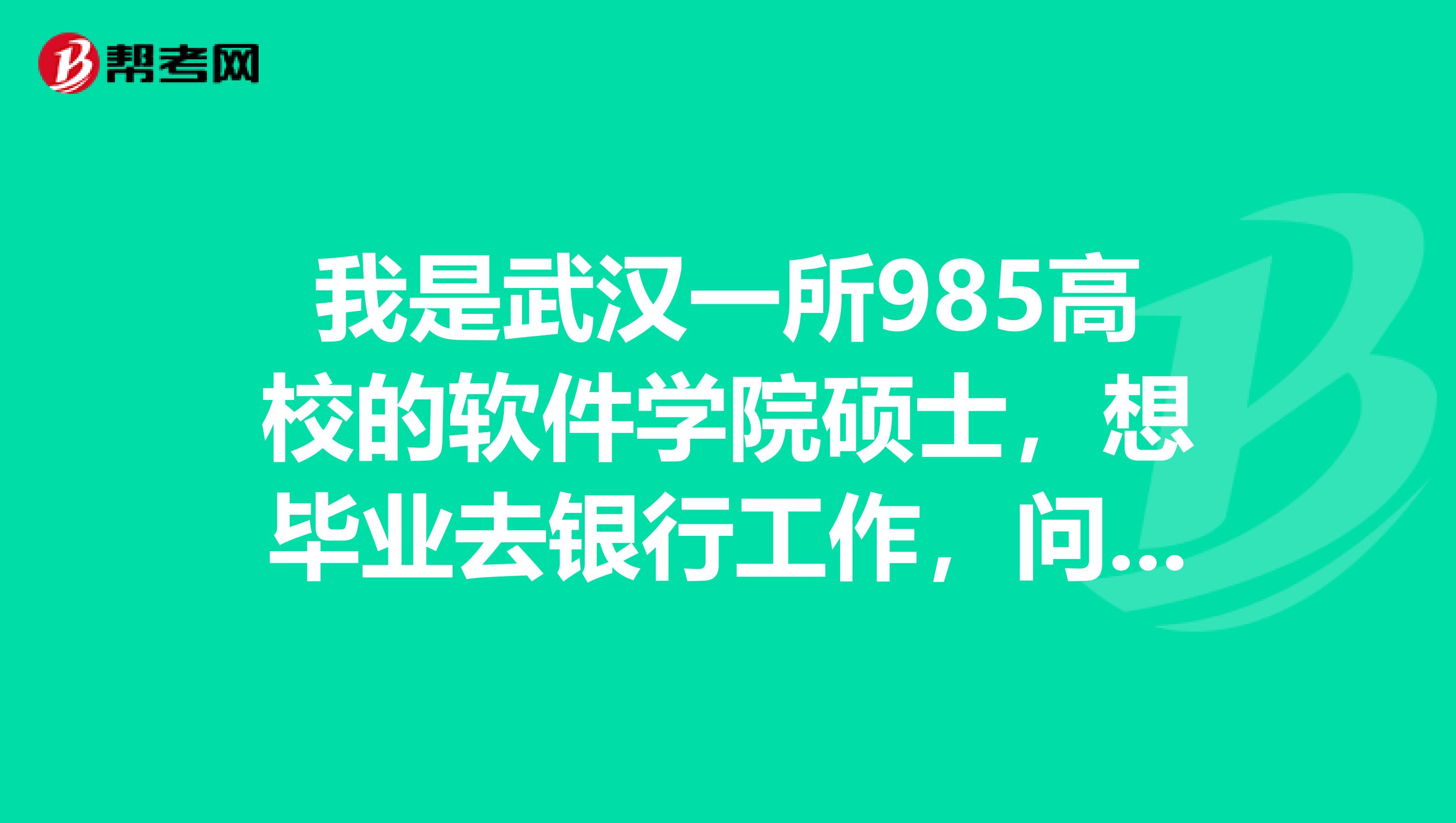 我是武汉一所985高校的软件学院硕士，想毕业去银行工作，问一下，计算机的去银行工作待遇如何啊