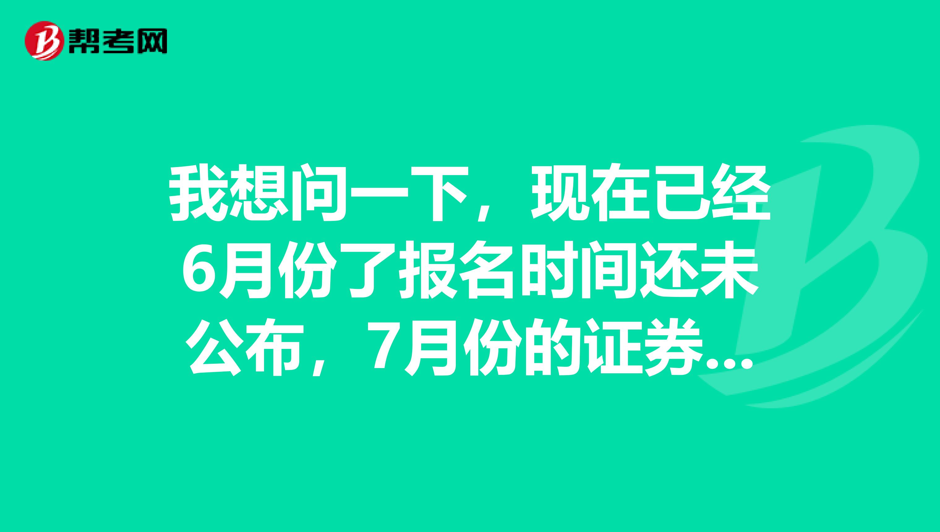 我想问一下,现在已经6月份了报名时间还未公布,7月份的证券分析师考试还能举行吗?