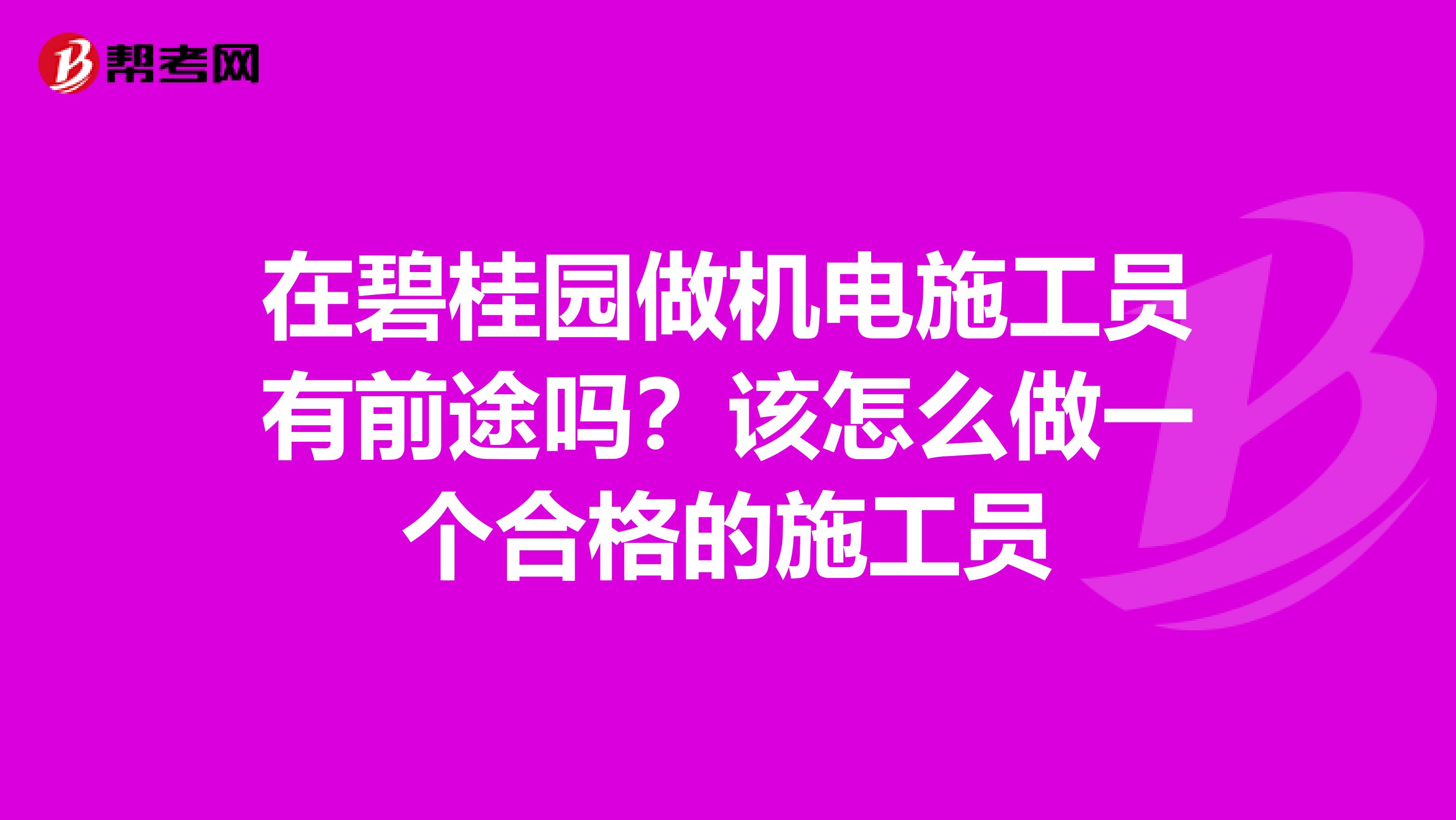 在碧桂园做机电施工员有前途吗?该怎么做一个合格的施工员
