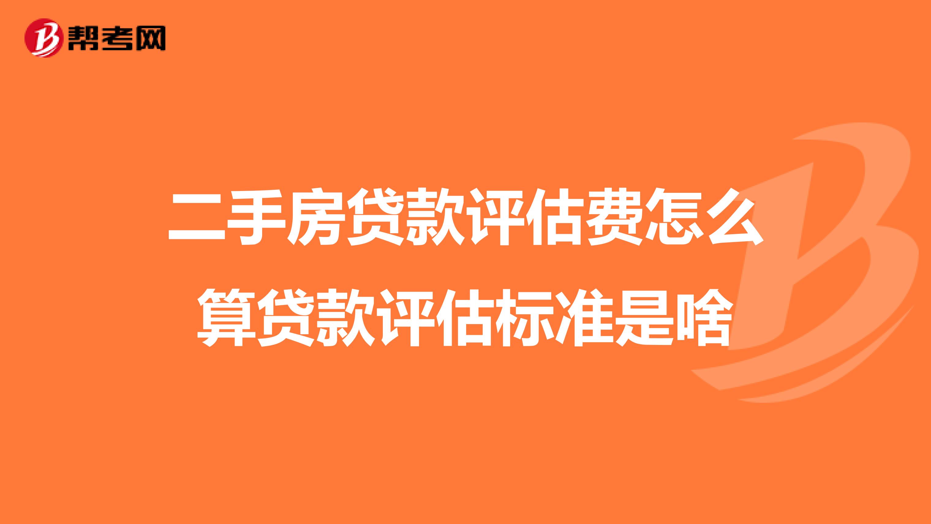 二手房贷款评估费怎么算贷款评估标准是啥