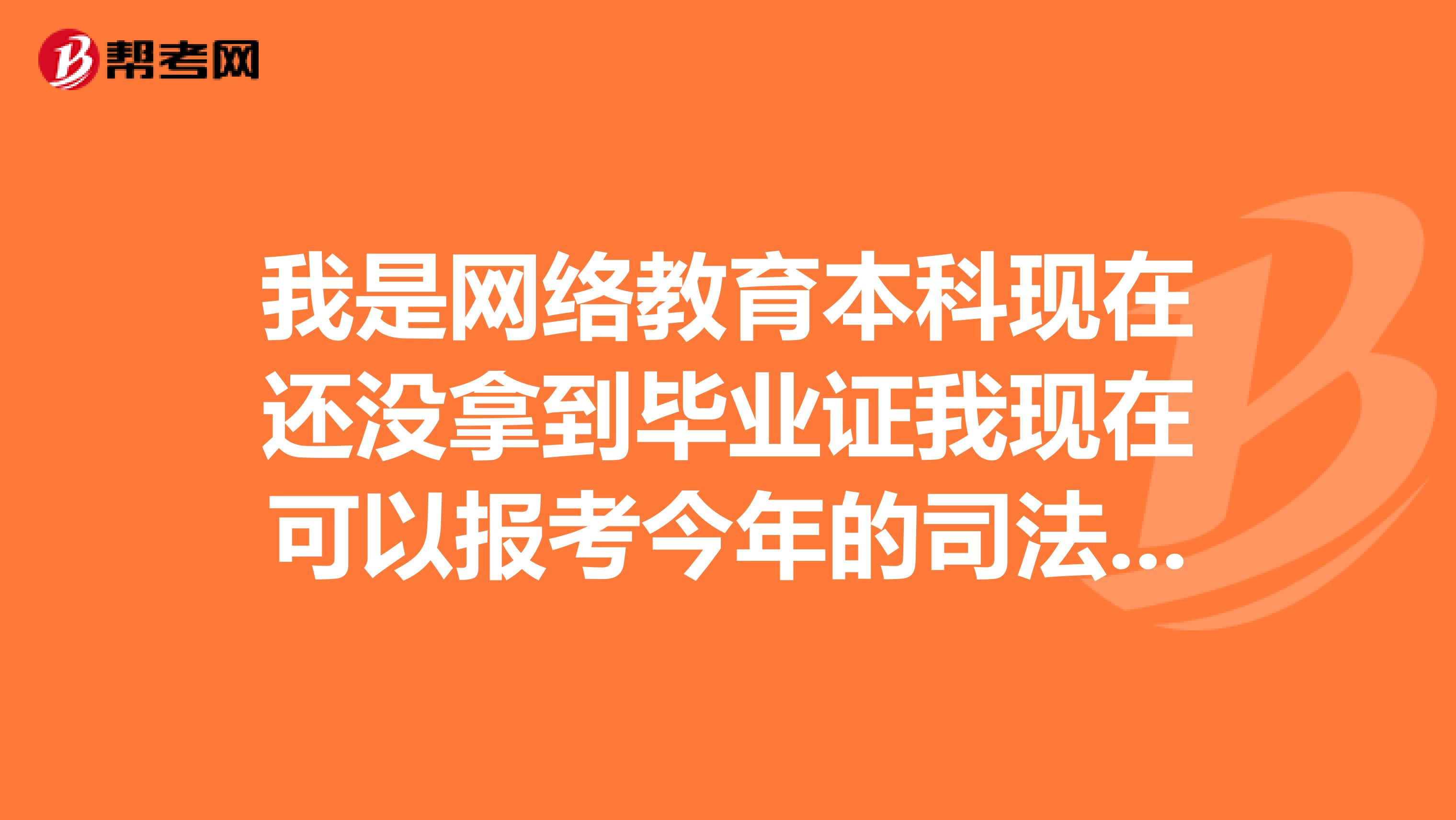 我是网络教育本科现在还没拿到毕业证我现在可以报考今年的司法职业考试吗律师证？