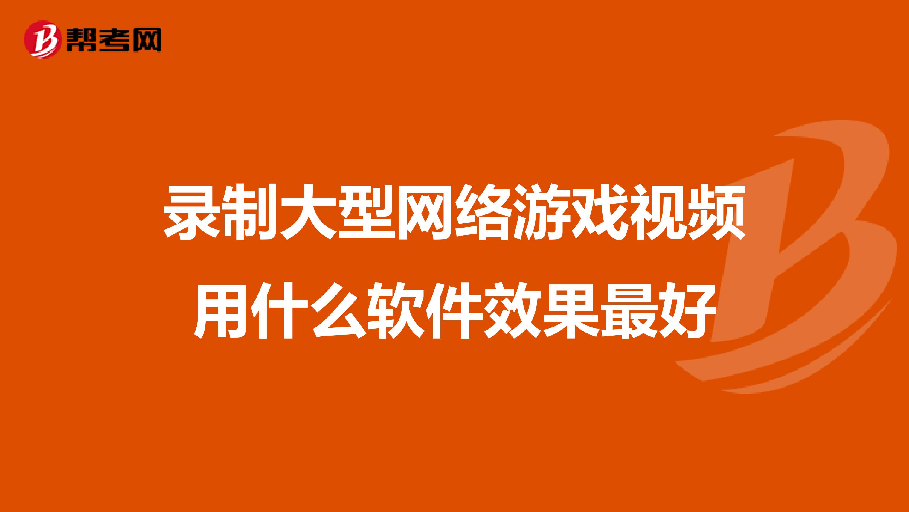 錄制大型網(wǎng)絡(luò)游戲視頻用什么軟件效果最好