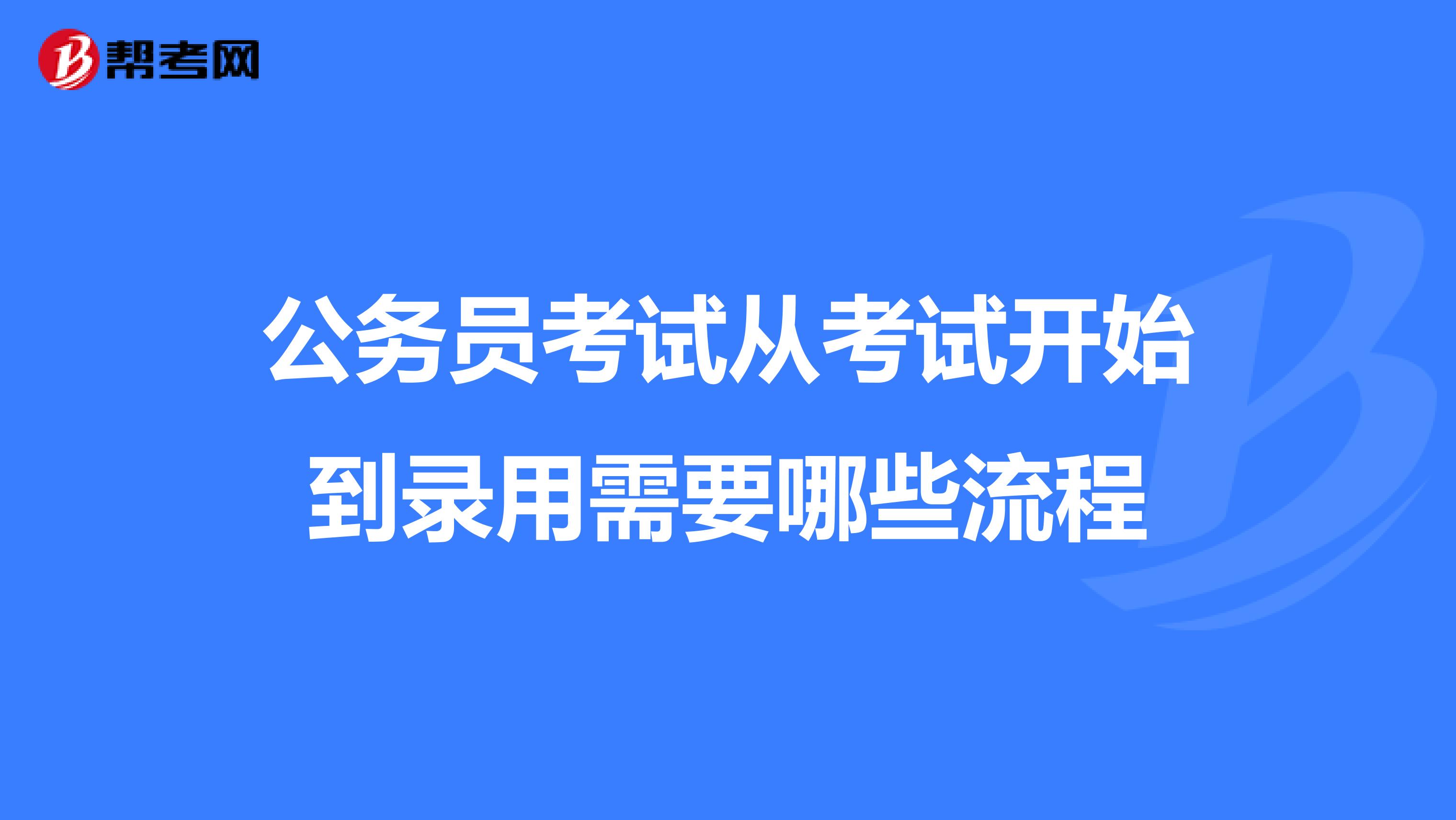 公务员考试从考试开始到录用需要哪些流程