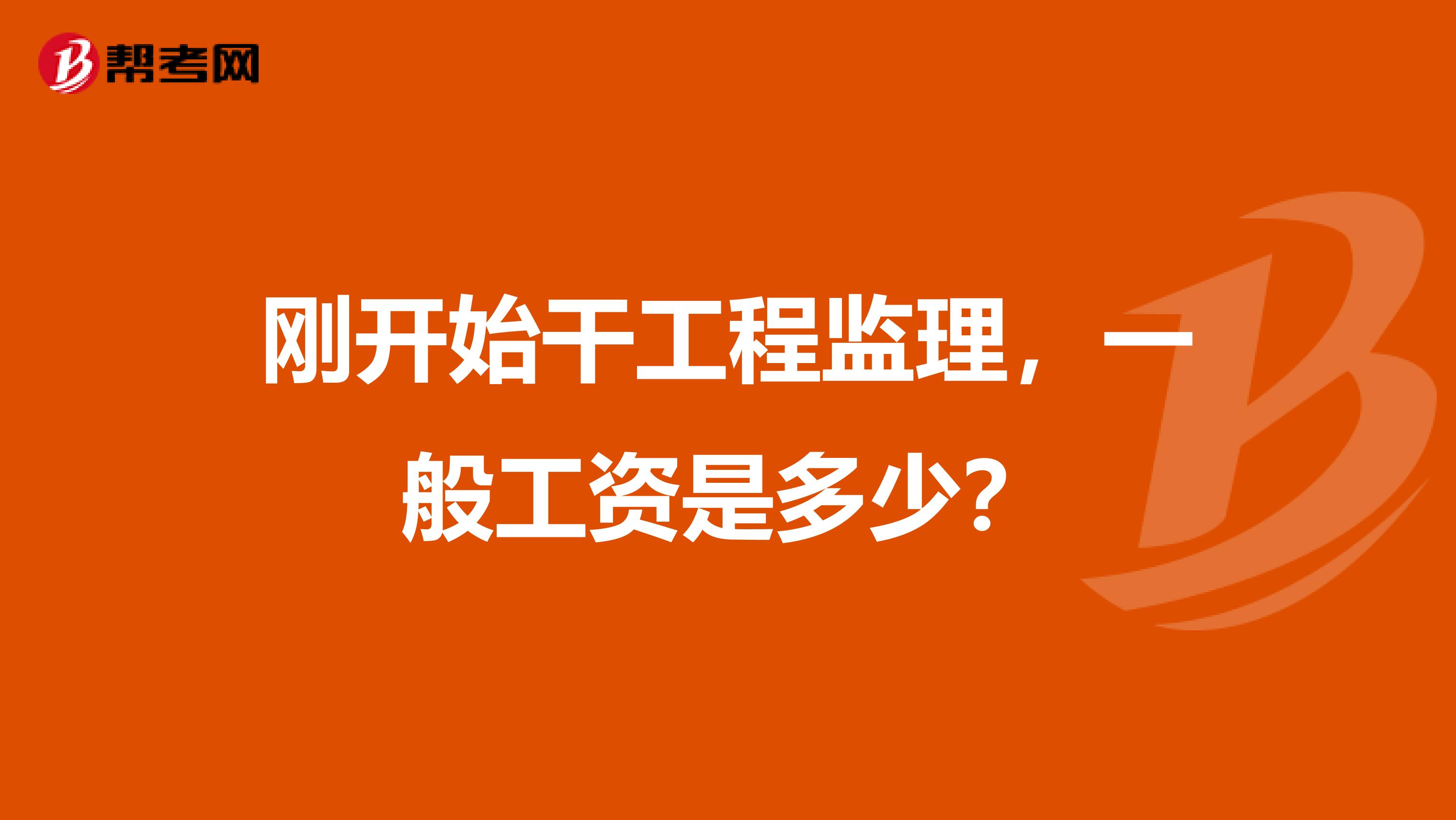 刚开始干工程监理，一般工资是多少？