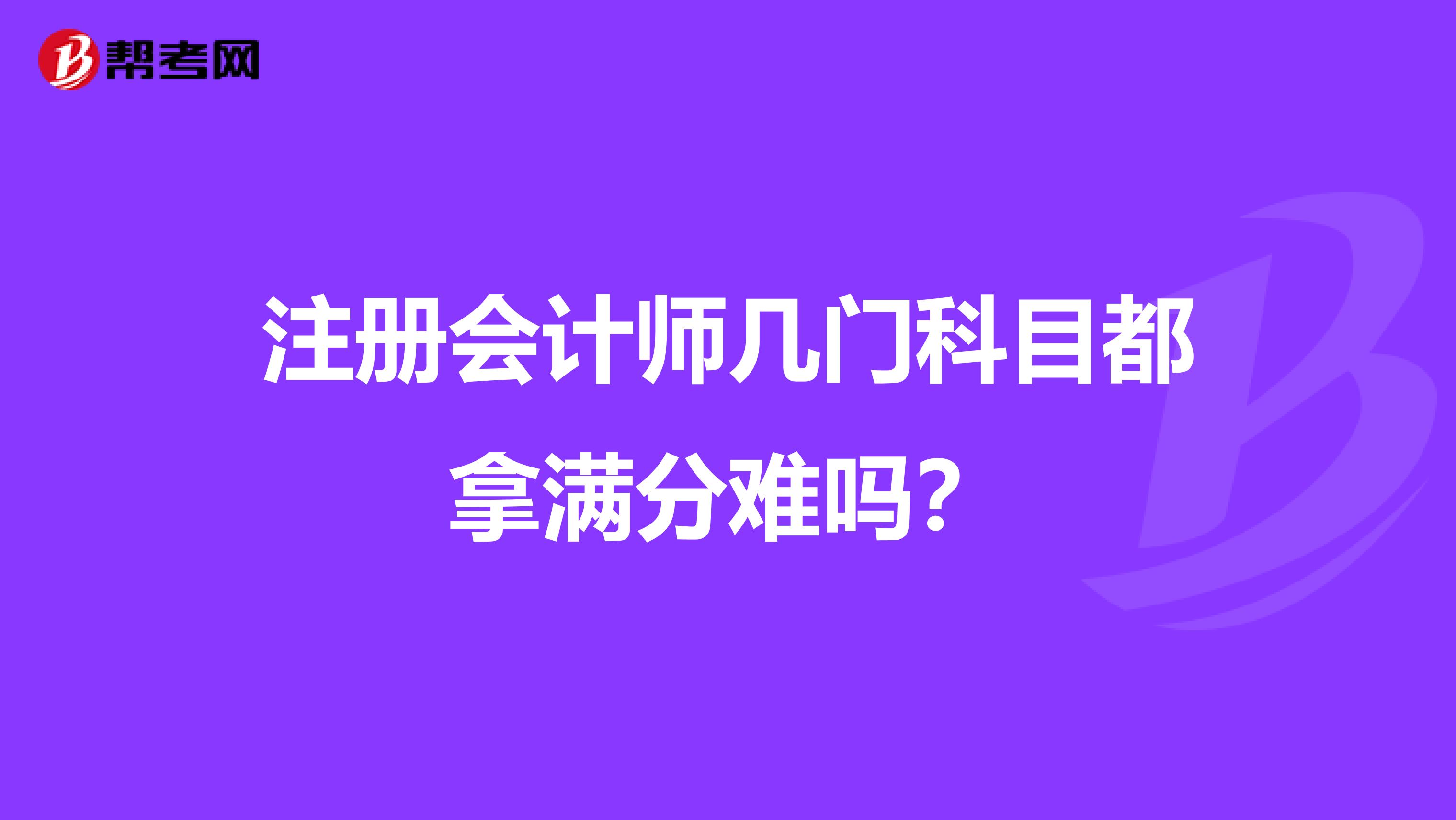注冊會計師幾門科目都拿滿分難嗎?