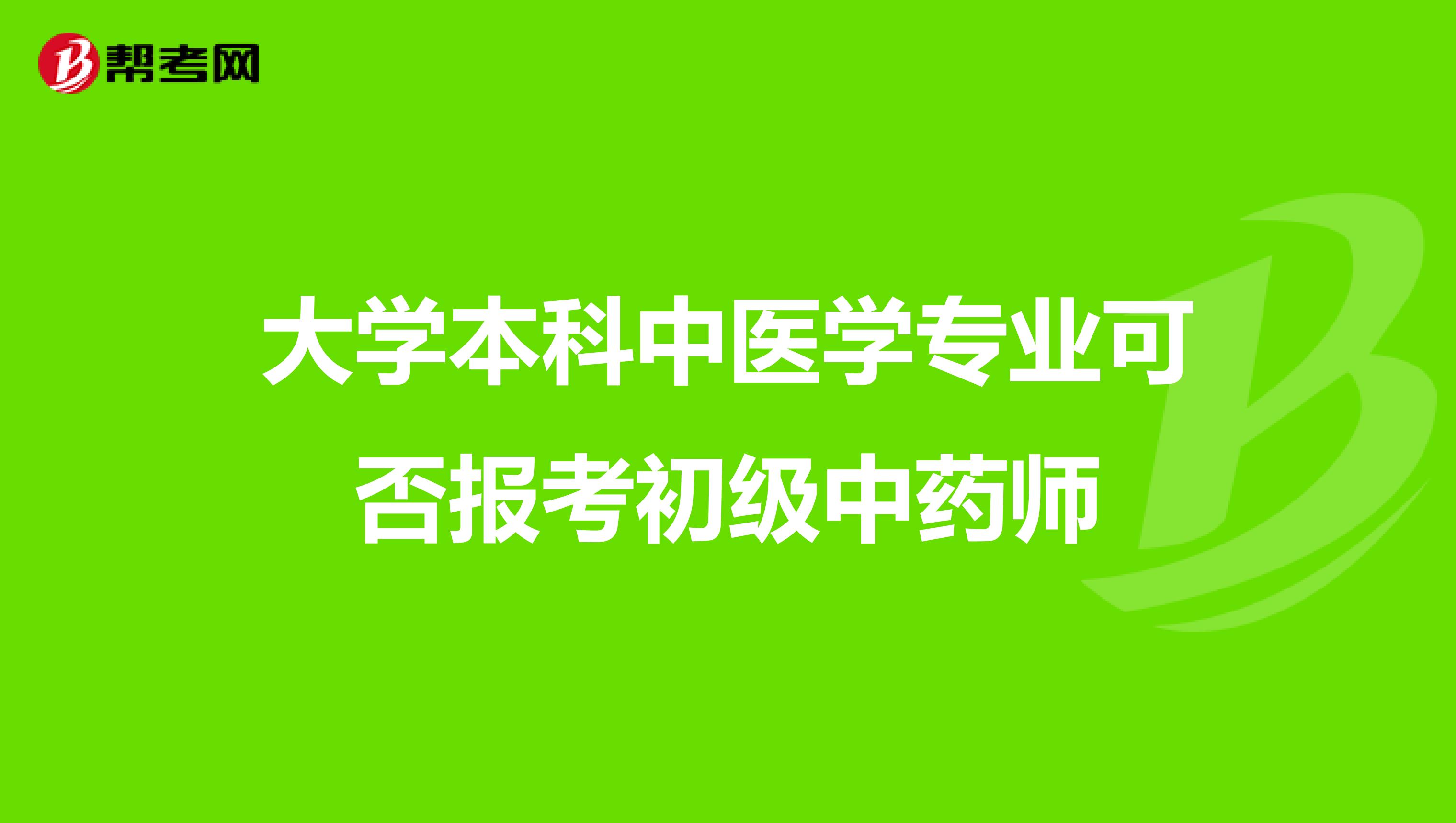 大学本科中医学专业可否报考初级中药师