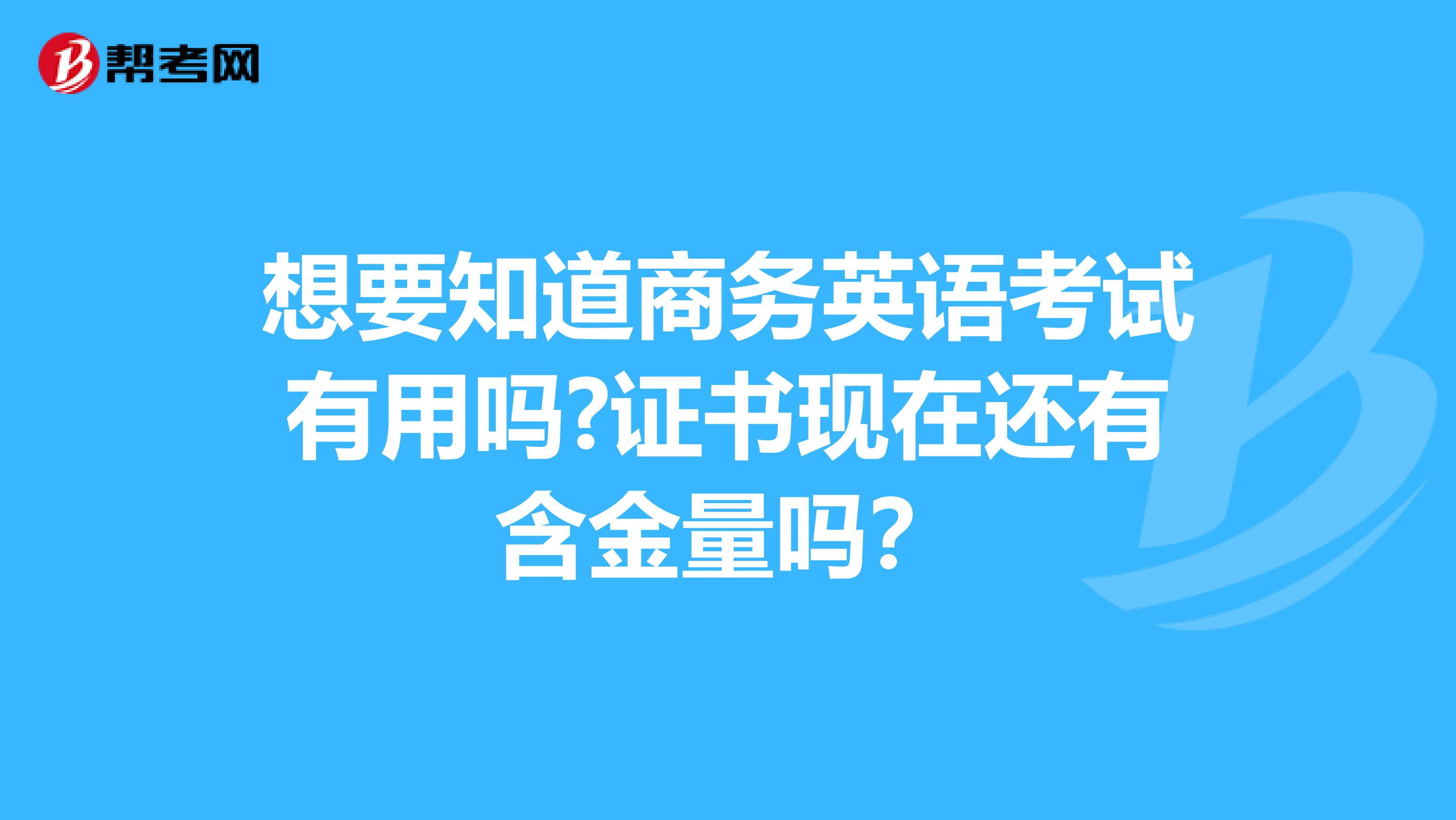 想要知道商务英语考试有用吗?证书现在还有含金量吗？