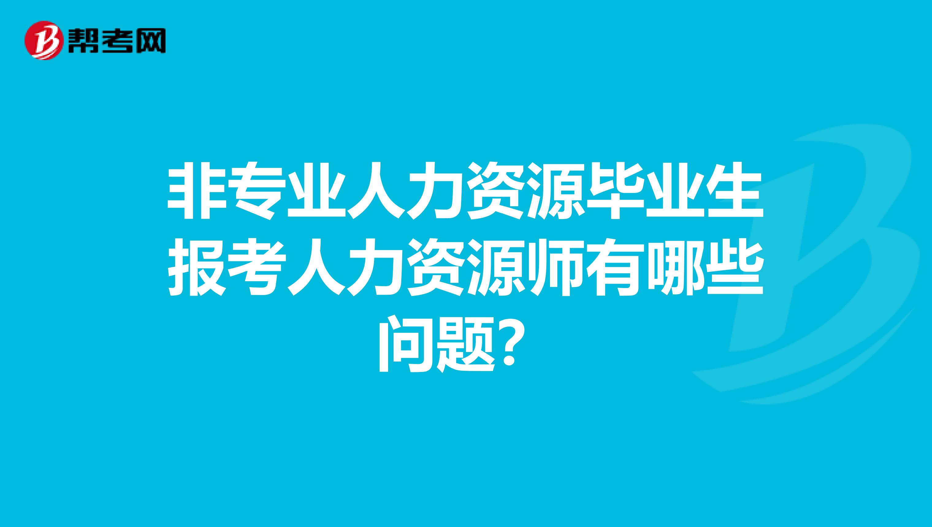 非专业人力资源毕业生报考人力资源师有哪些问题?