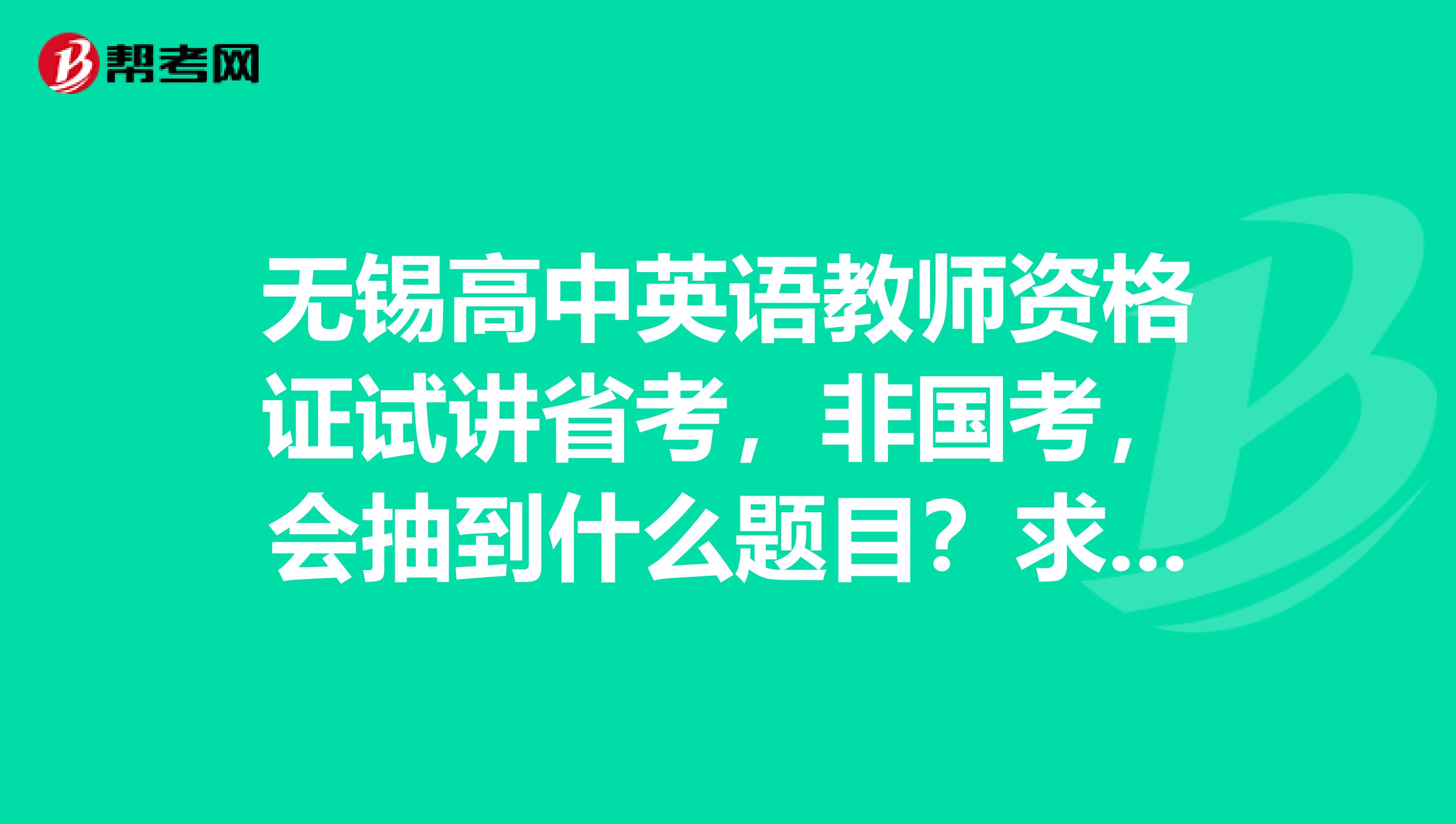 无锡高中英语教师资格证试讲省考，非国考，会抽到什么题目？求考过的人帮忙啊。。。