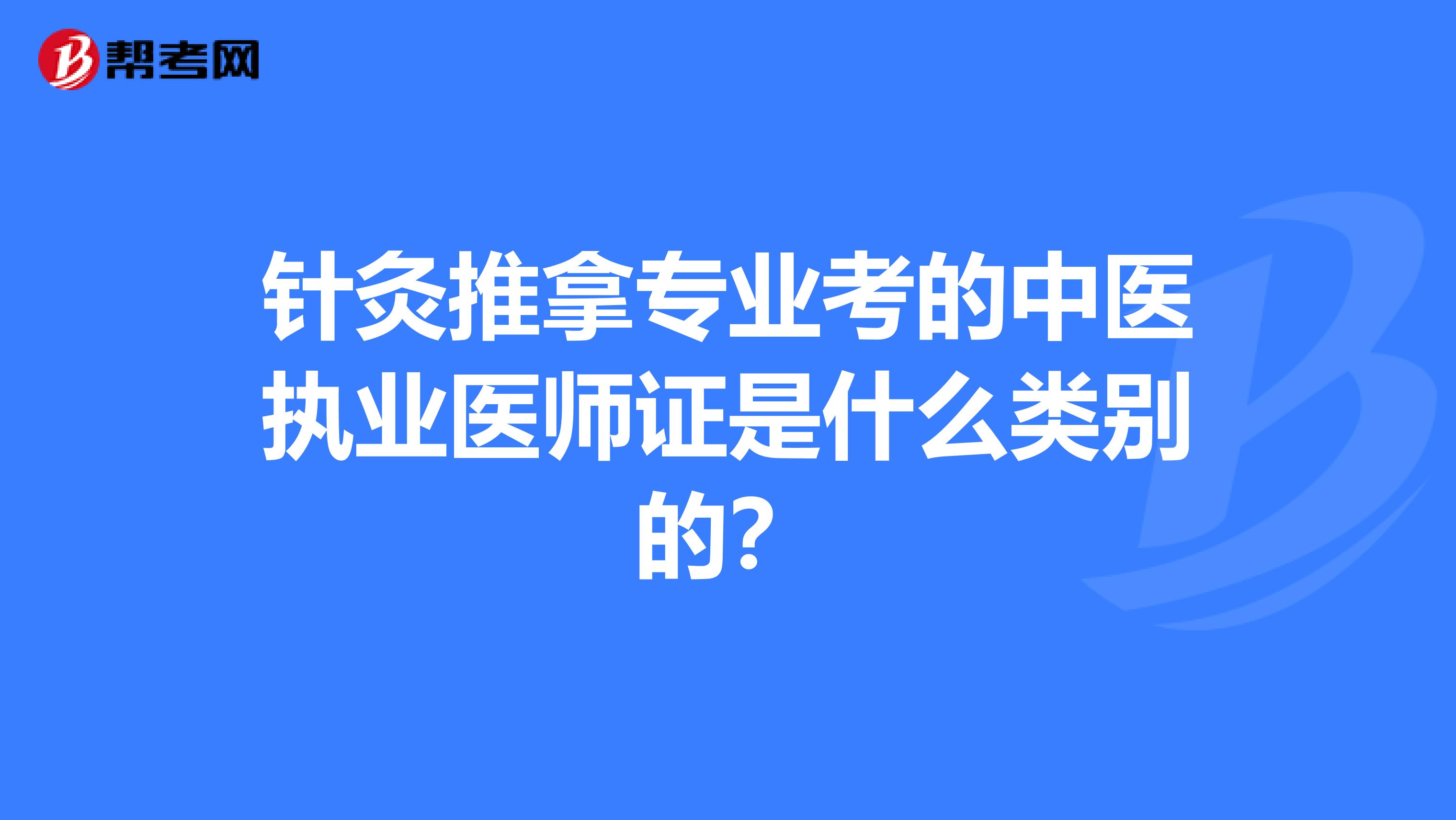 针灸推拿专业考的中医执业医师证是什么类别的?