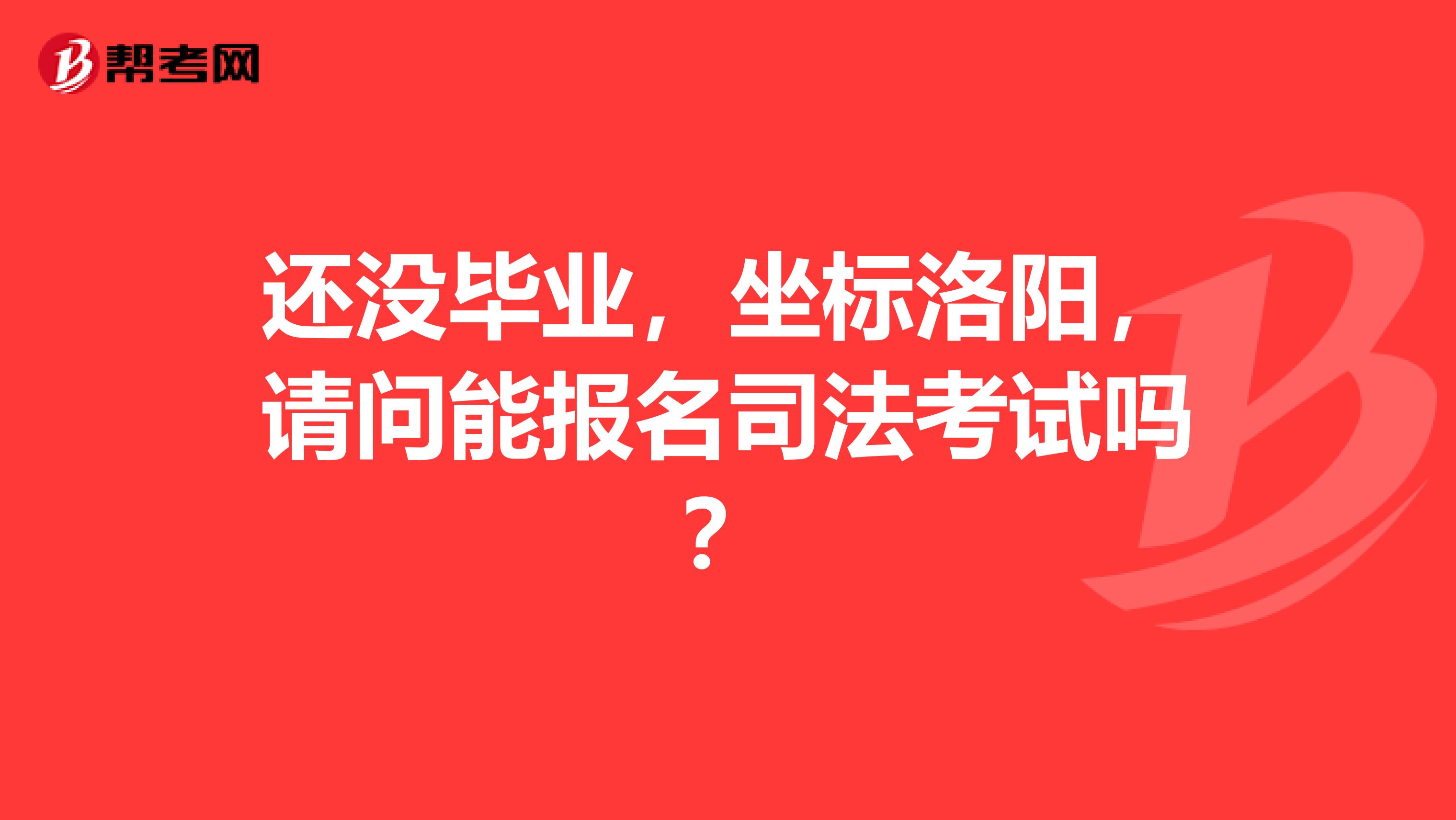 还没毕业，坐标洛阳，请问能报名司法考试吗？