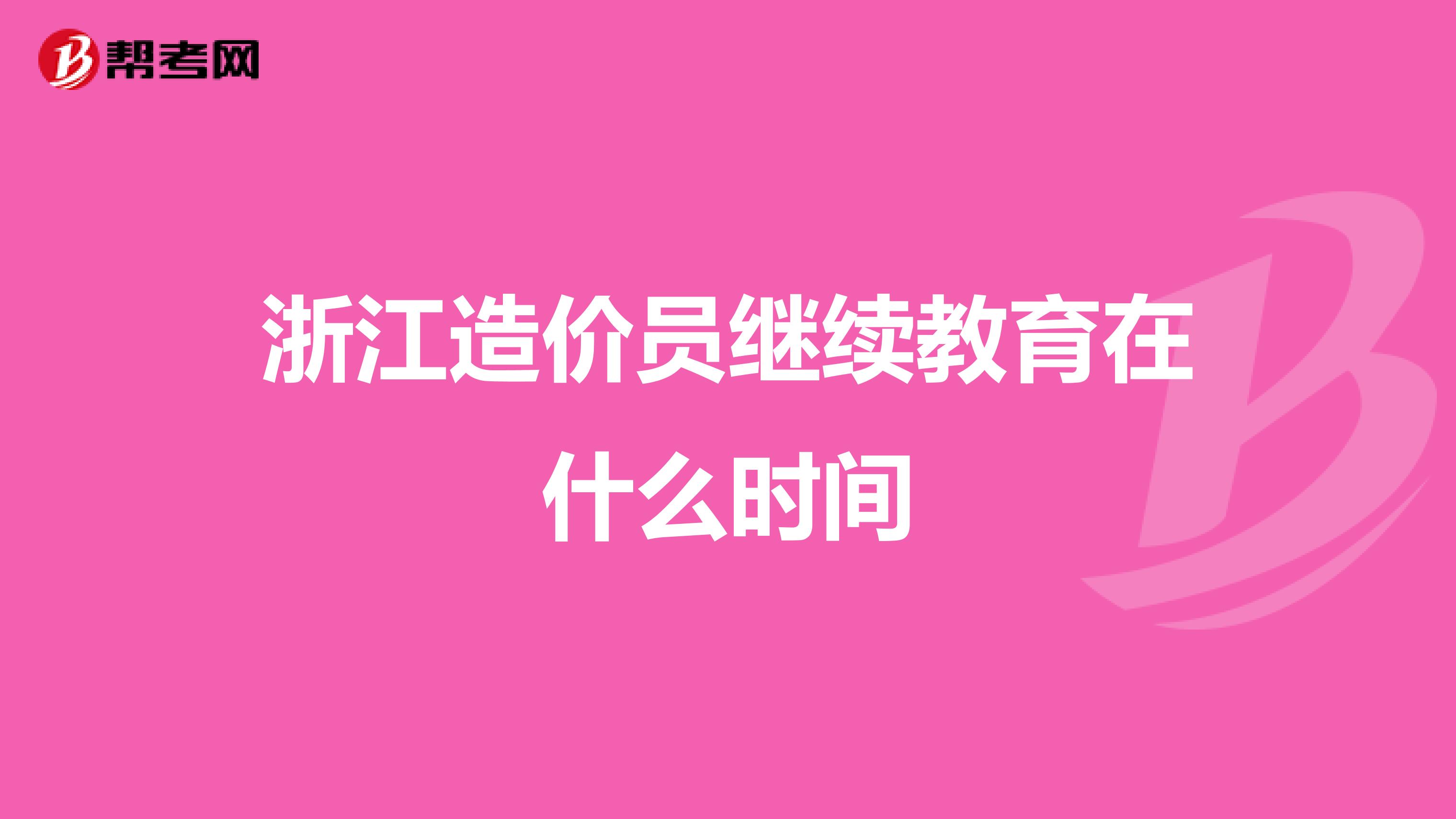 浙江造价员继续教育在什么时间