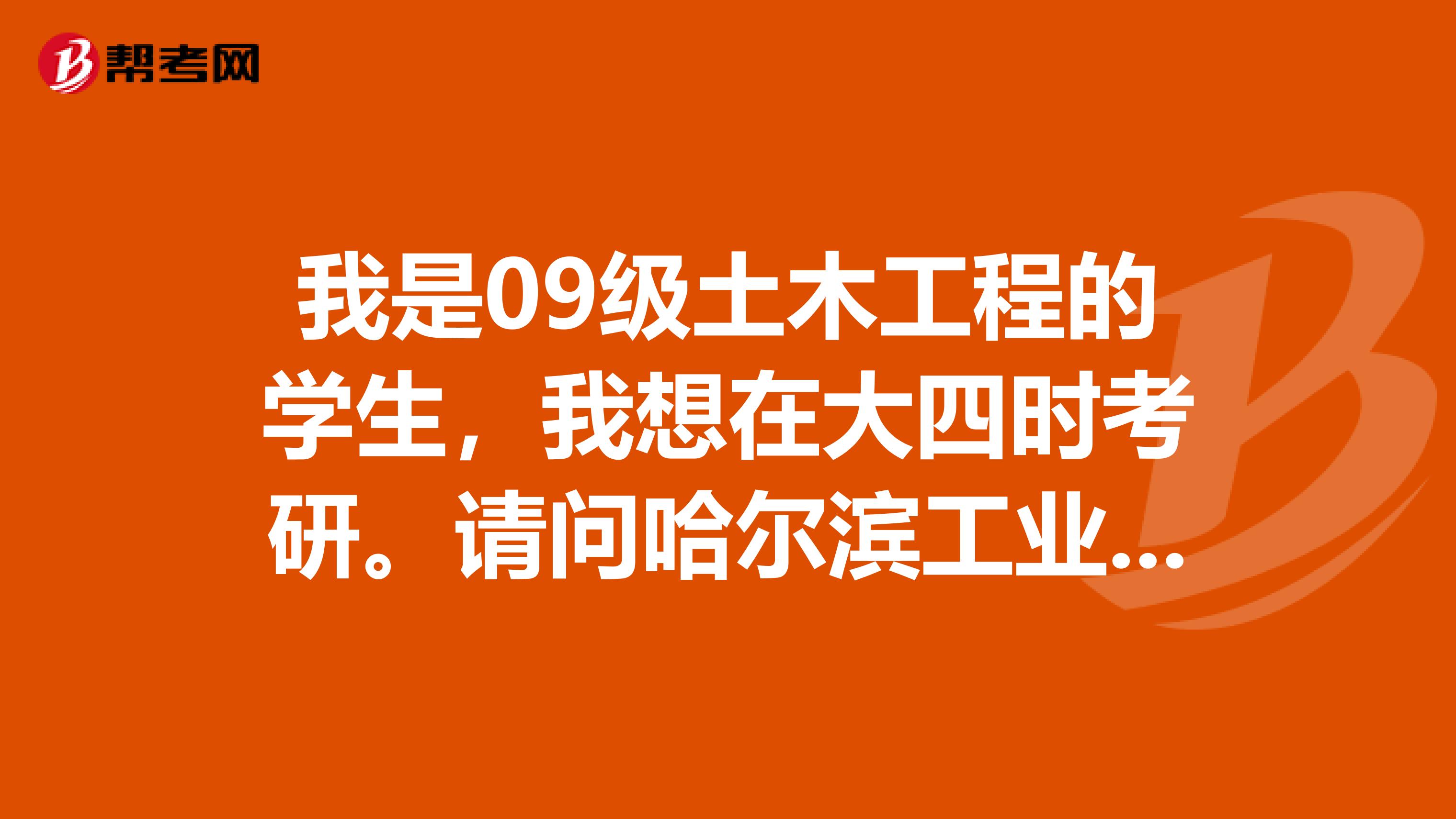 我是09级土木工程的学生，我想在大四时考研。请问哈尔滨工业大学所要求的考试科目是什么？