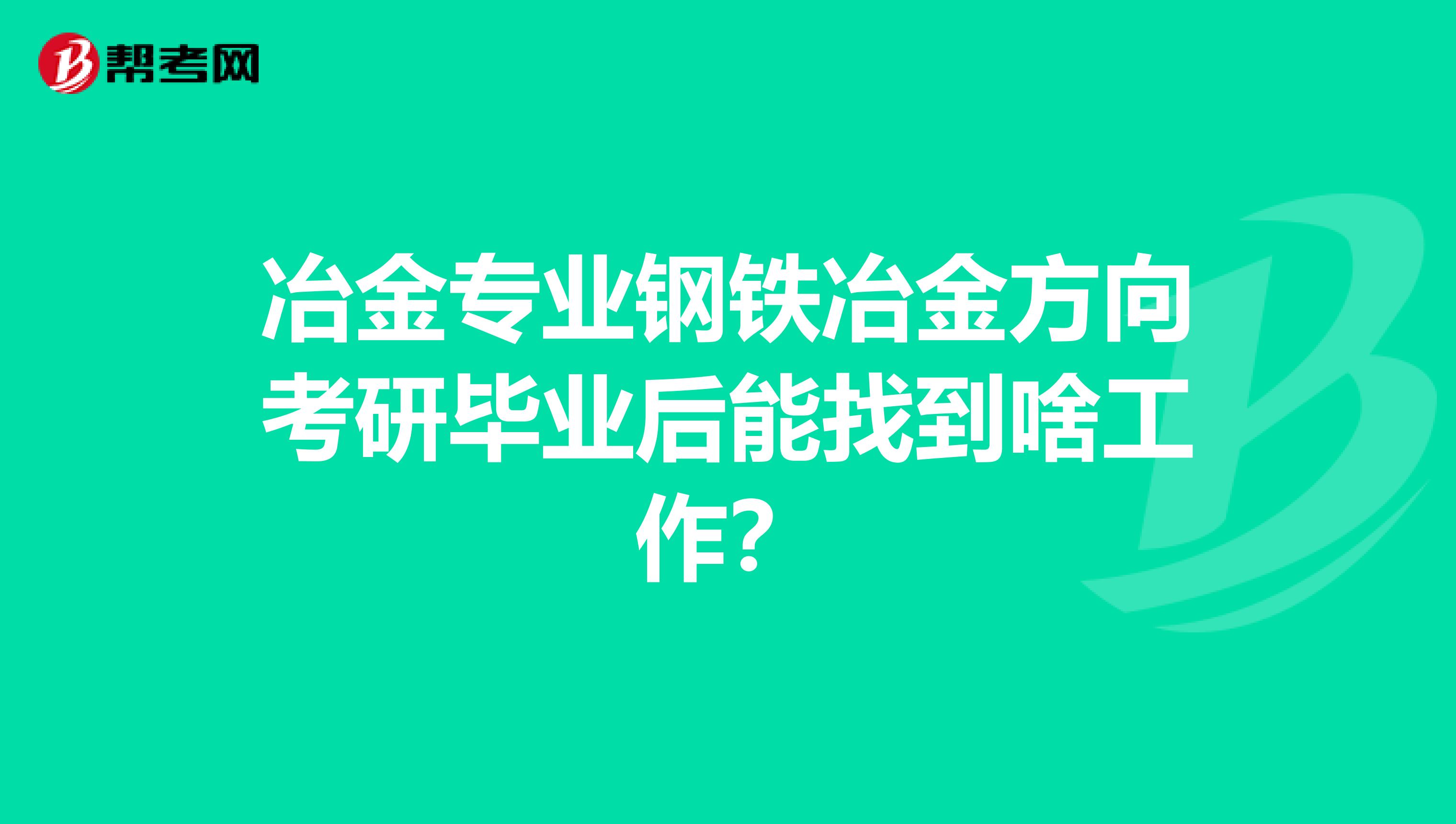 冶金专业钢铁冶金方向考研毕业后能找到啥工作?