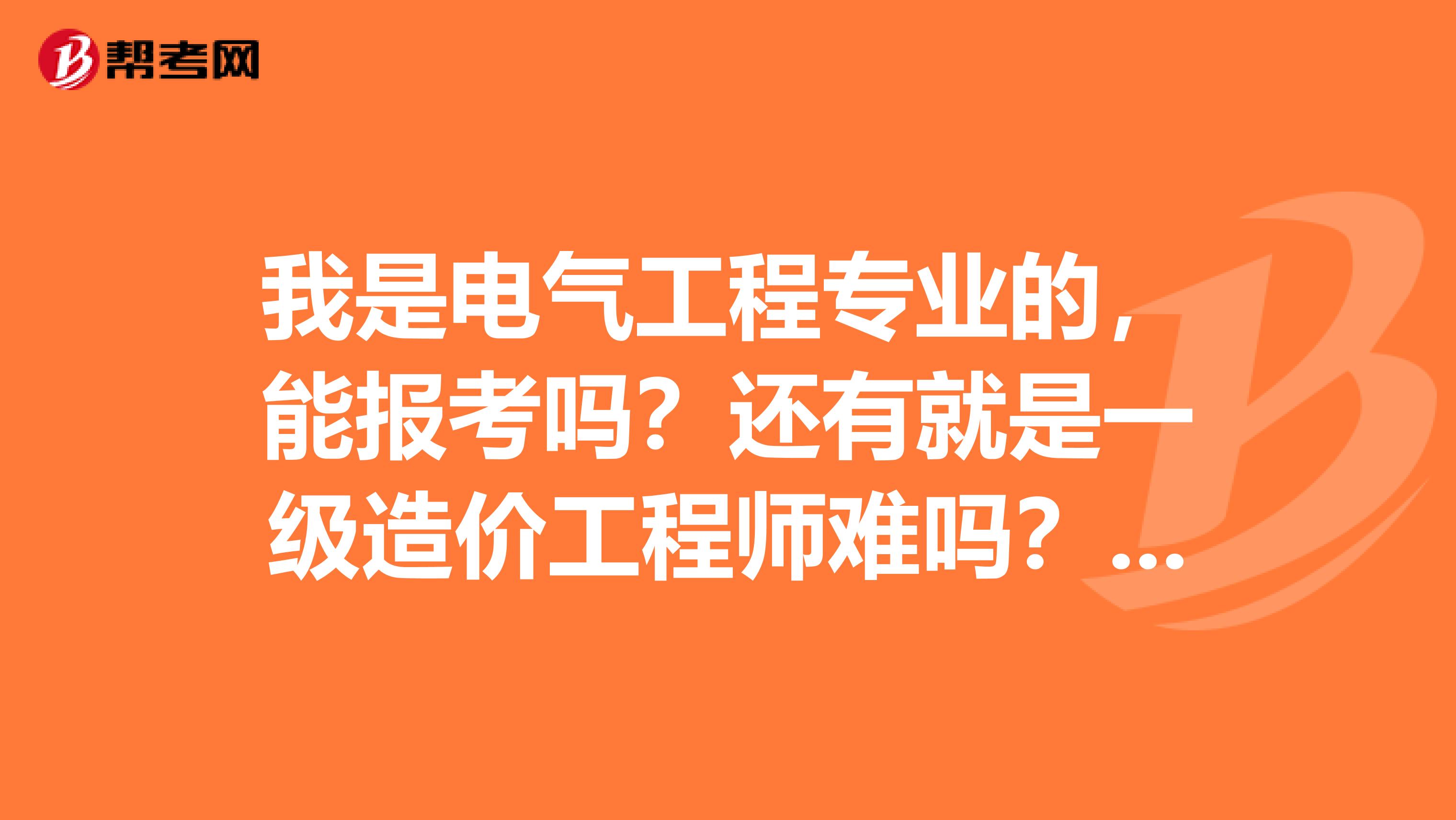 我是电气工程专业的,能报考吗?还有就是一级造价工程师难吗?二级又难不难考?