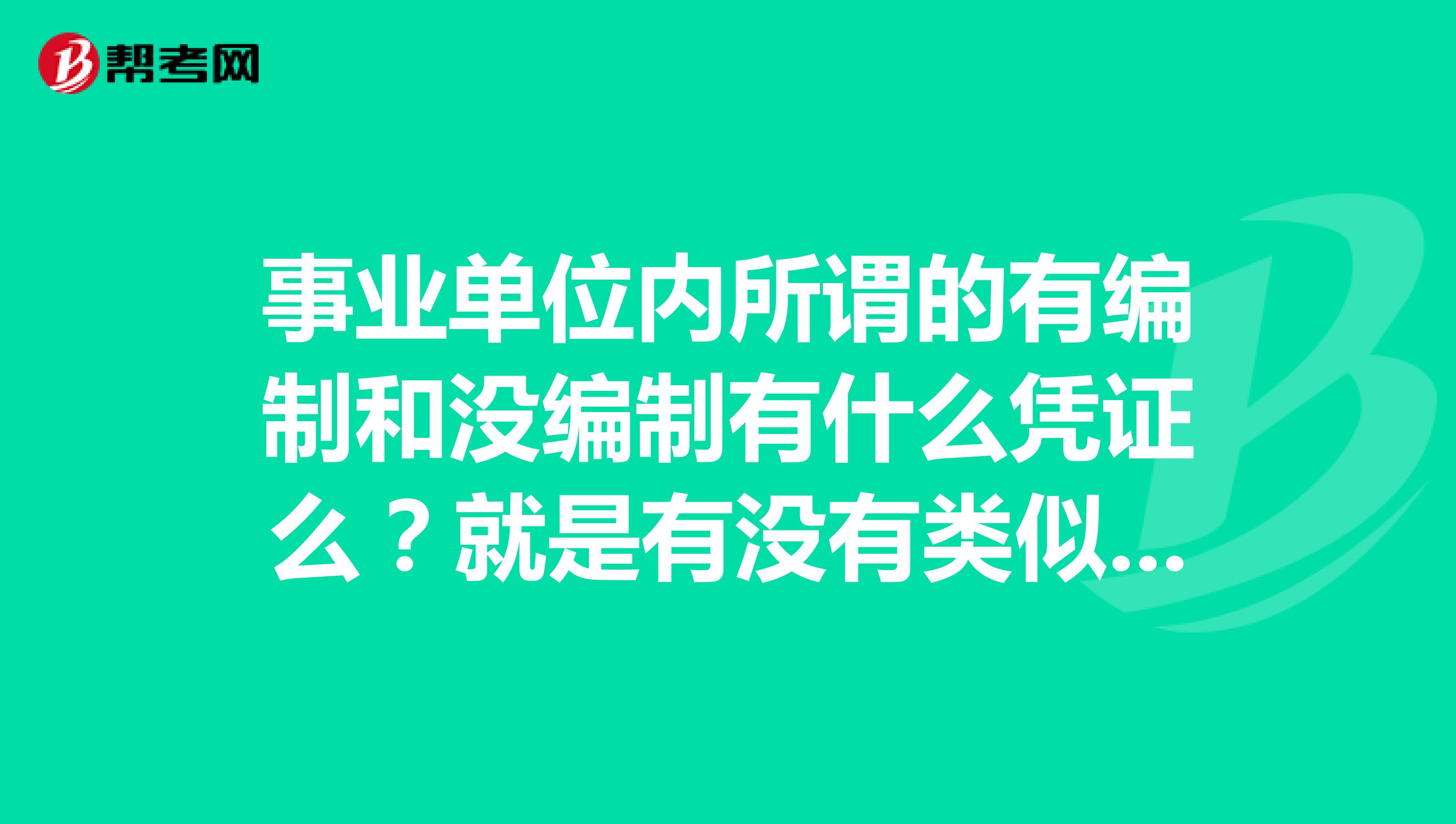 事業(yè)單位內(nèi)所謂的有編制和沒編制有什么憑證么？就是有沒有類似合同這種的事業(yè)單位編內(nèi)人員的證明材料？
