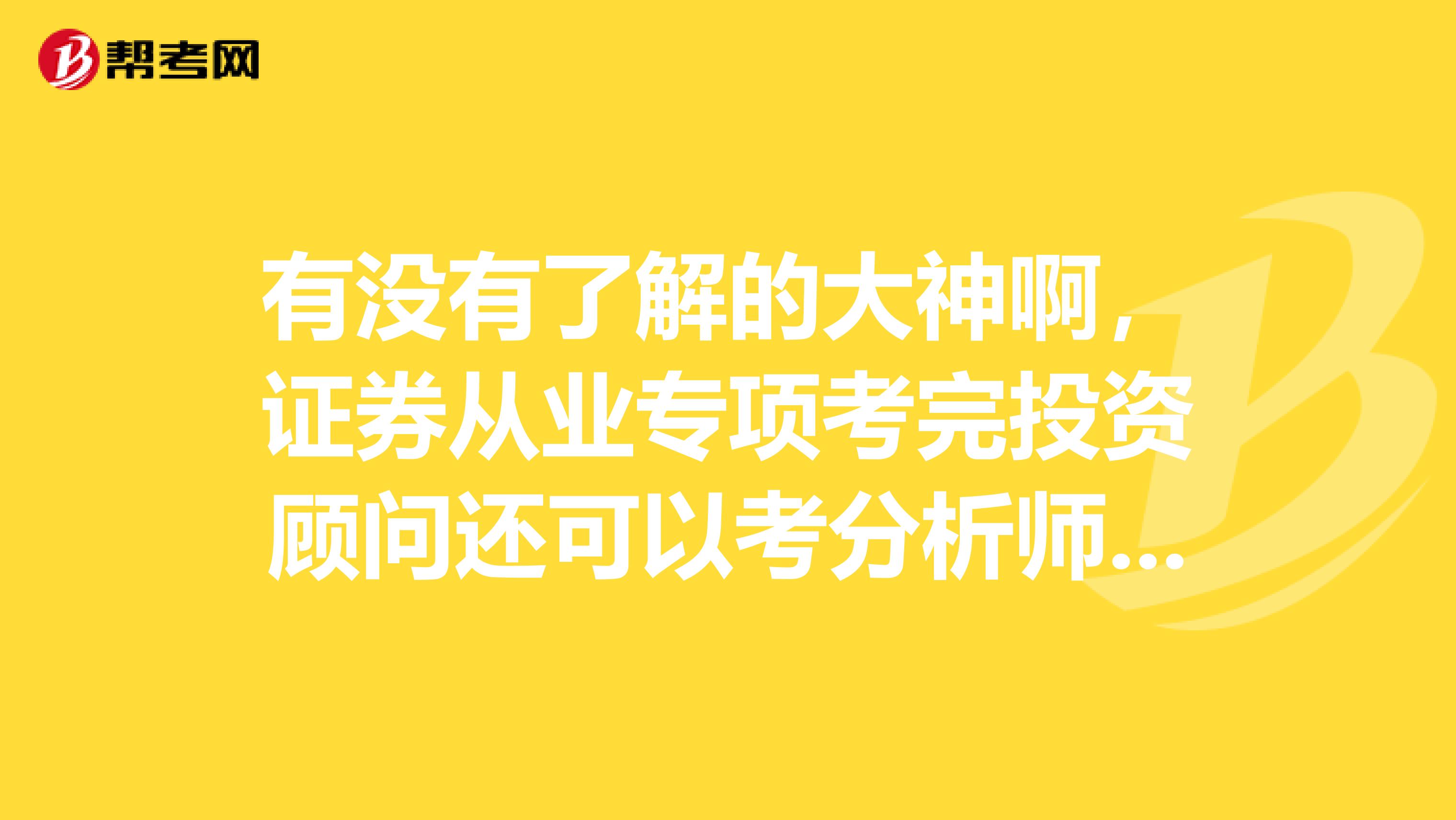 有沒(méi)有了解的大神啊，證券從業(yè)專項(xiàng)考完投資顧問(wèn)還可以考分析師嗎？