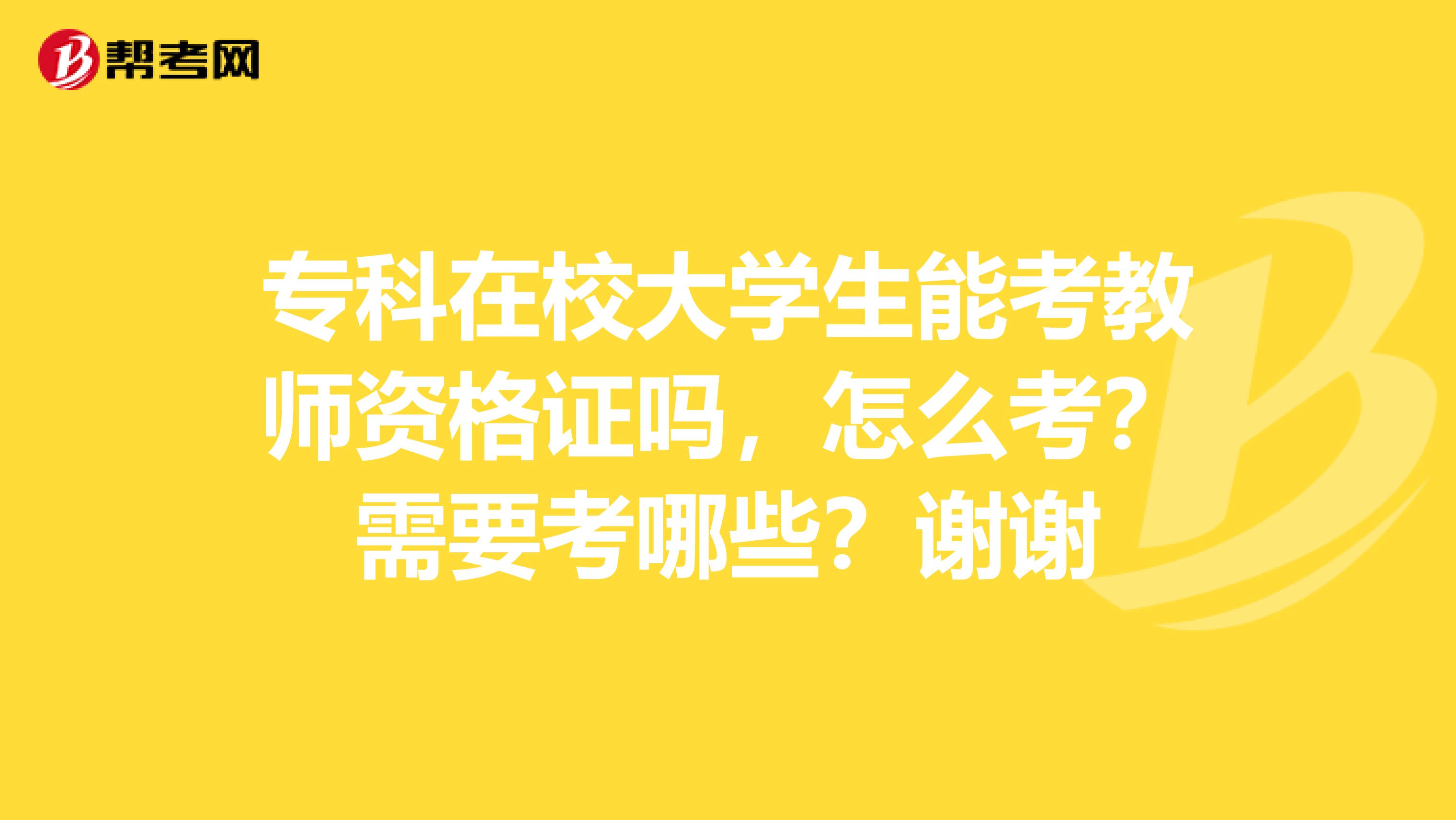 專科在校大學(xué)生能考教師資格證嗎，怎么考？需要考哪些？謝謝