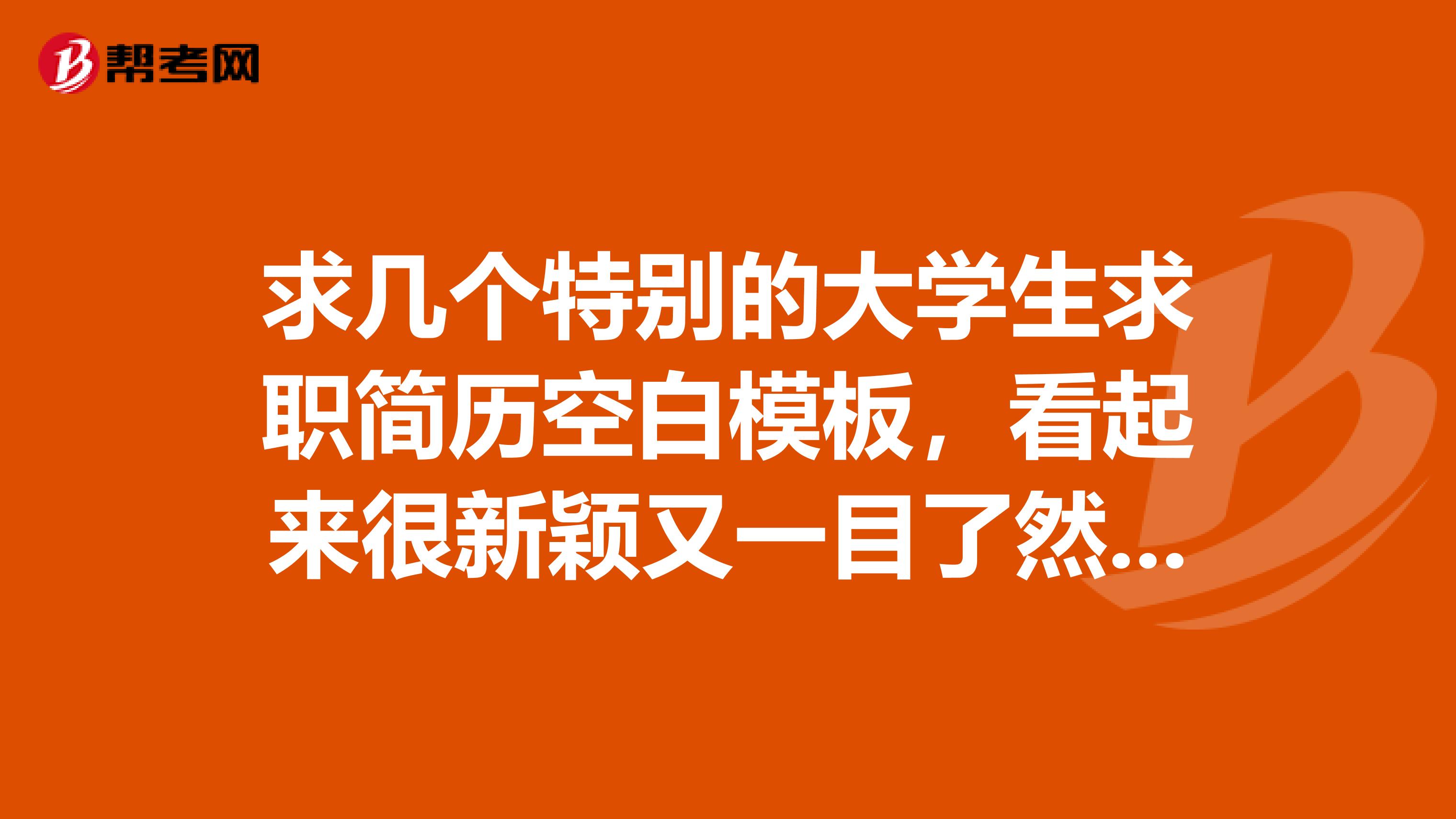求几个特别的大学生求职简历空白模板,看起来很新颖又一目了然的那种,不要表格的