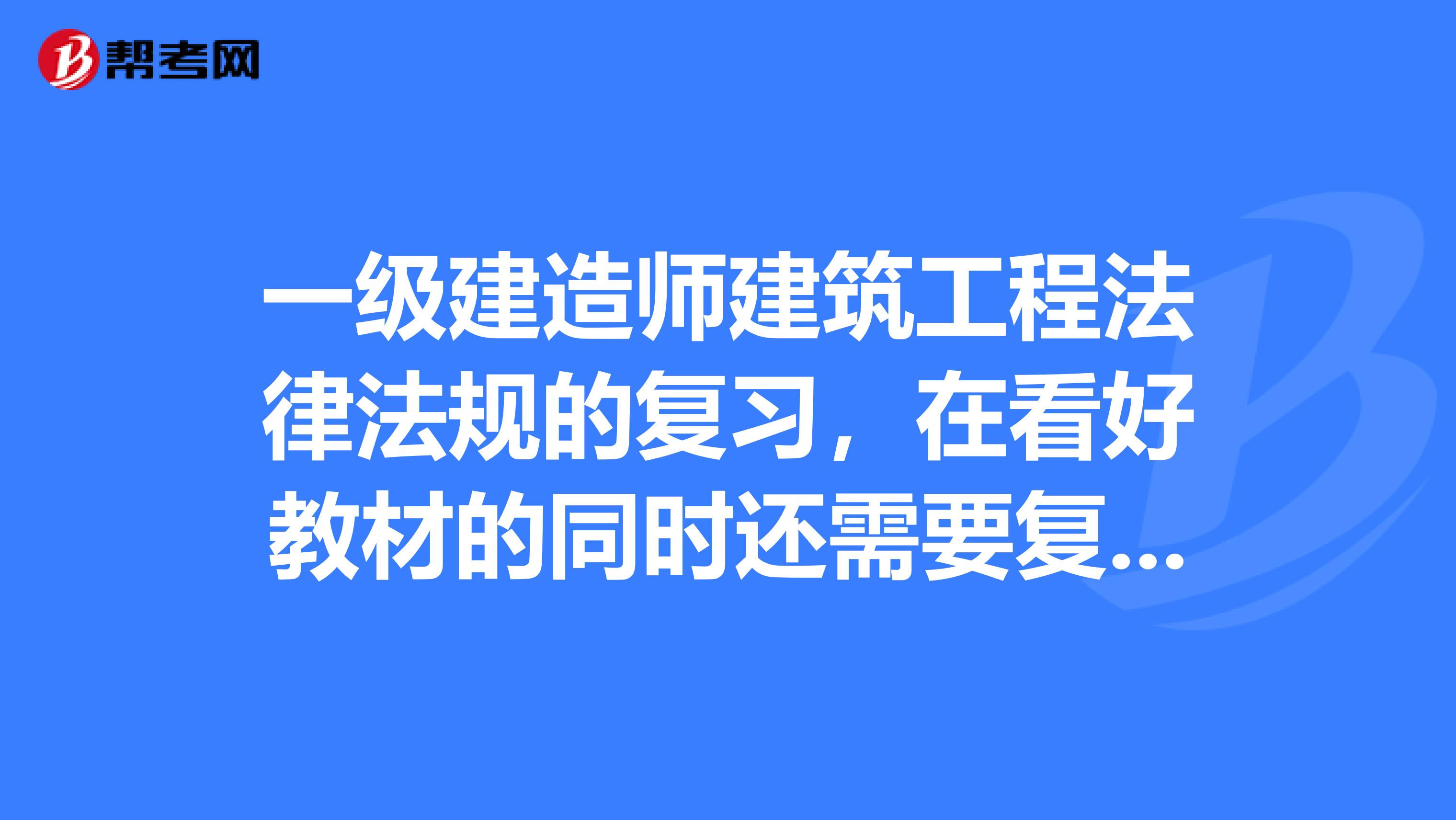 一級建造師建筑工程法律法規的復習，在看好教材的同時還需要復習對應法律法規的法條嗎