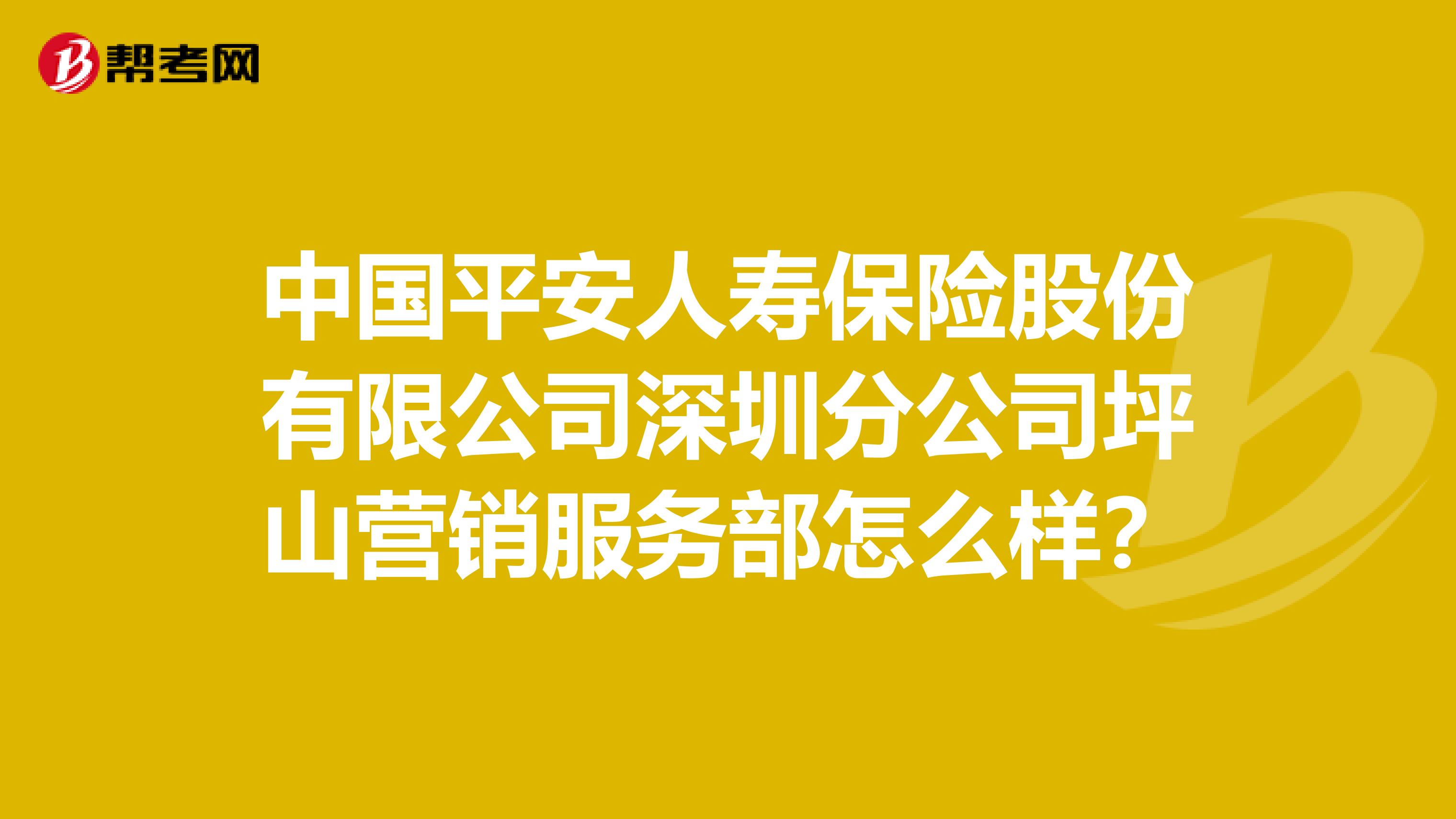 中国平安人寿保险股份有限公司深圳分公司坪山营销服务部怎么样？