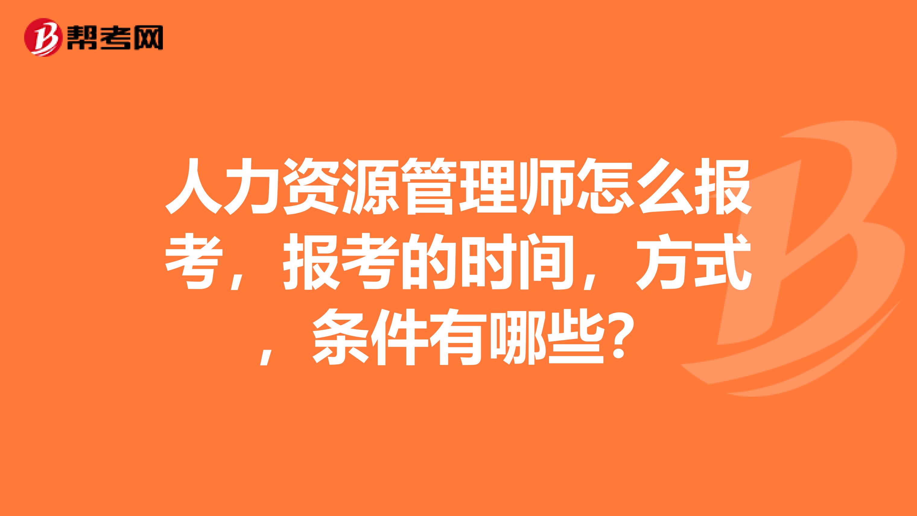 人力資源管理師怎么報考，報考的時間，方式，條件有哪些？