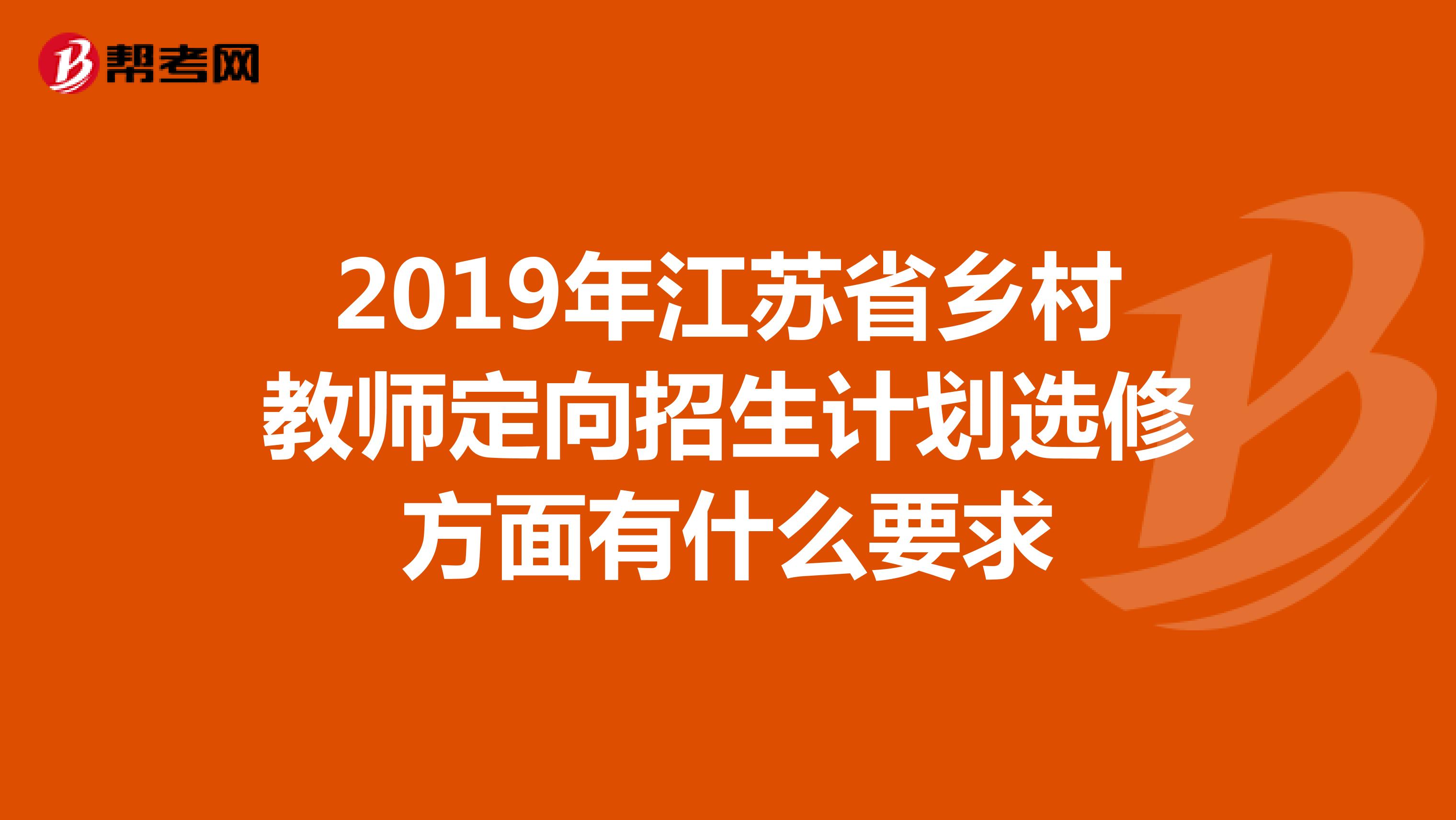 2019年江苏省乡村教师定向招生计划选修方面有什么要求