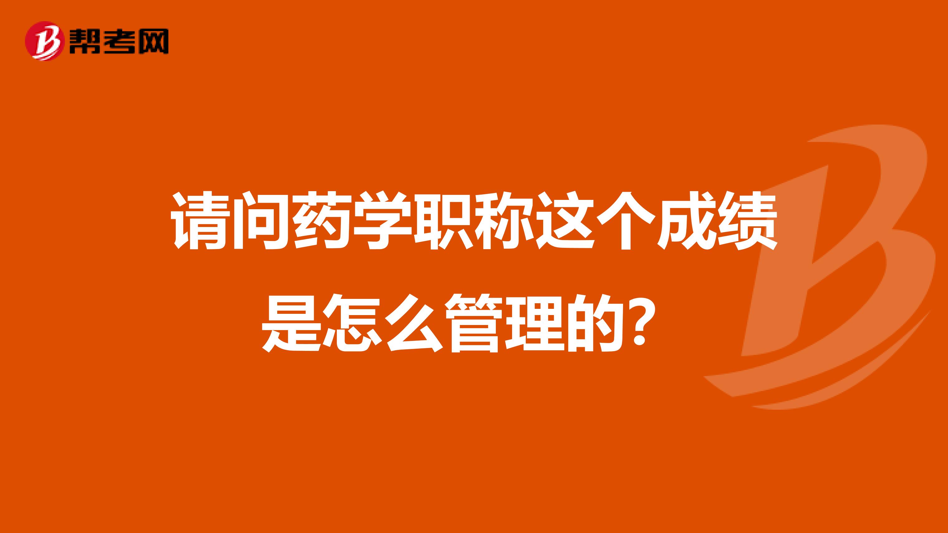请问药学职称这个成绩是怎么管理的？