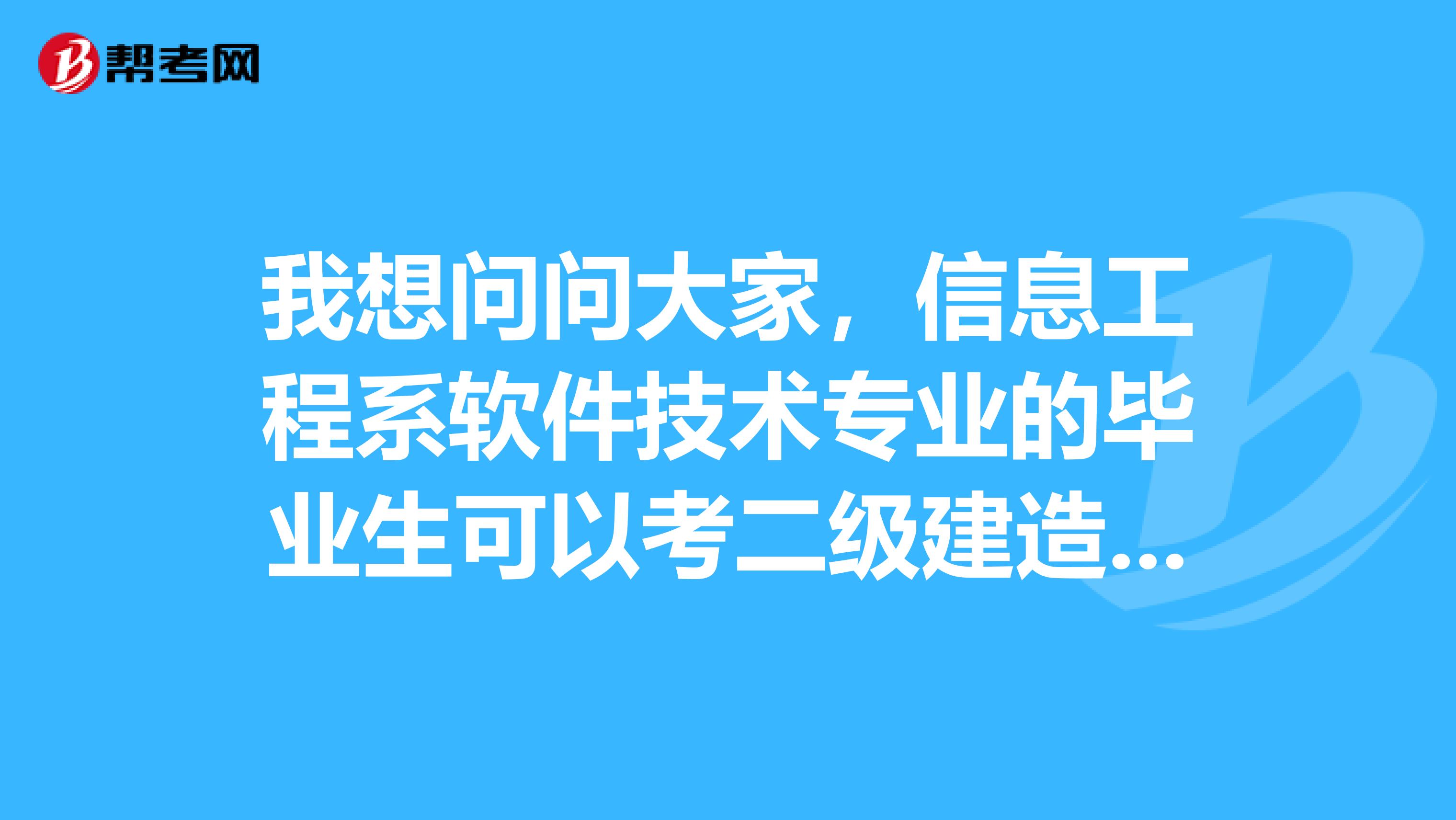 我想问问大家,信息工程系软件技术专业的毕业生可以考二级建造师吗?