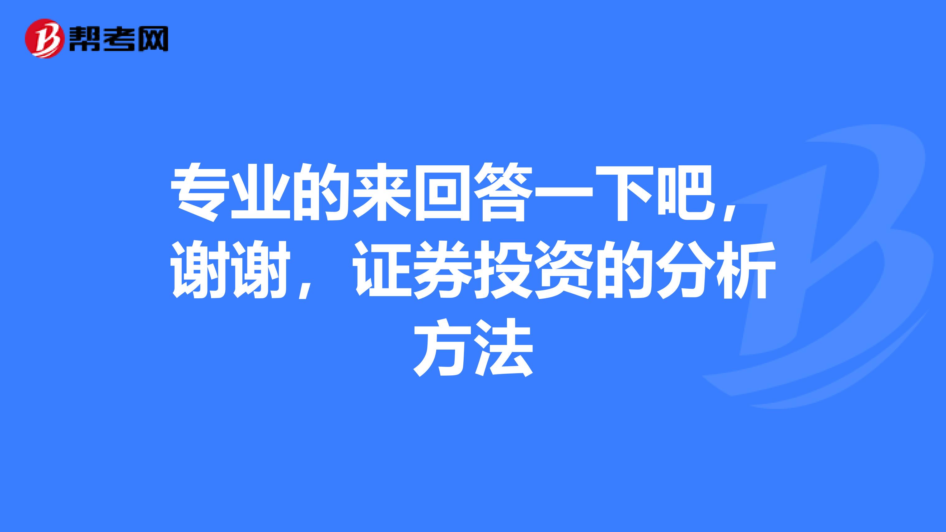 专业的来回答一下吧,谢谢,证券投资的分析方法