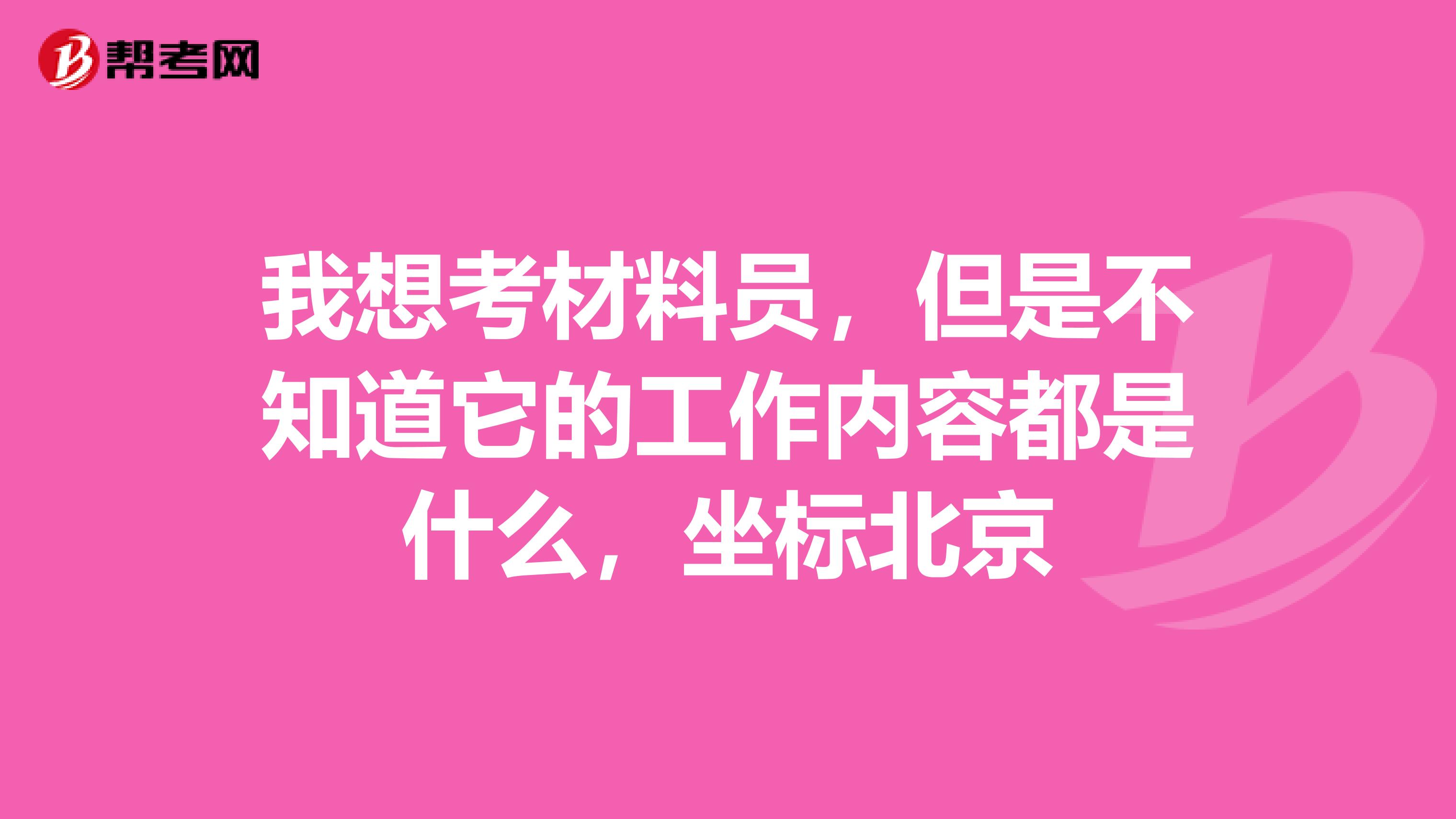 我想考材料員，但是不知道它的工作內(nèi)容都是什么，坐標(biāo)北京