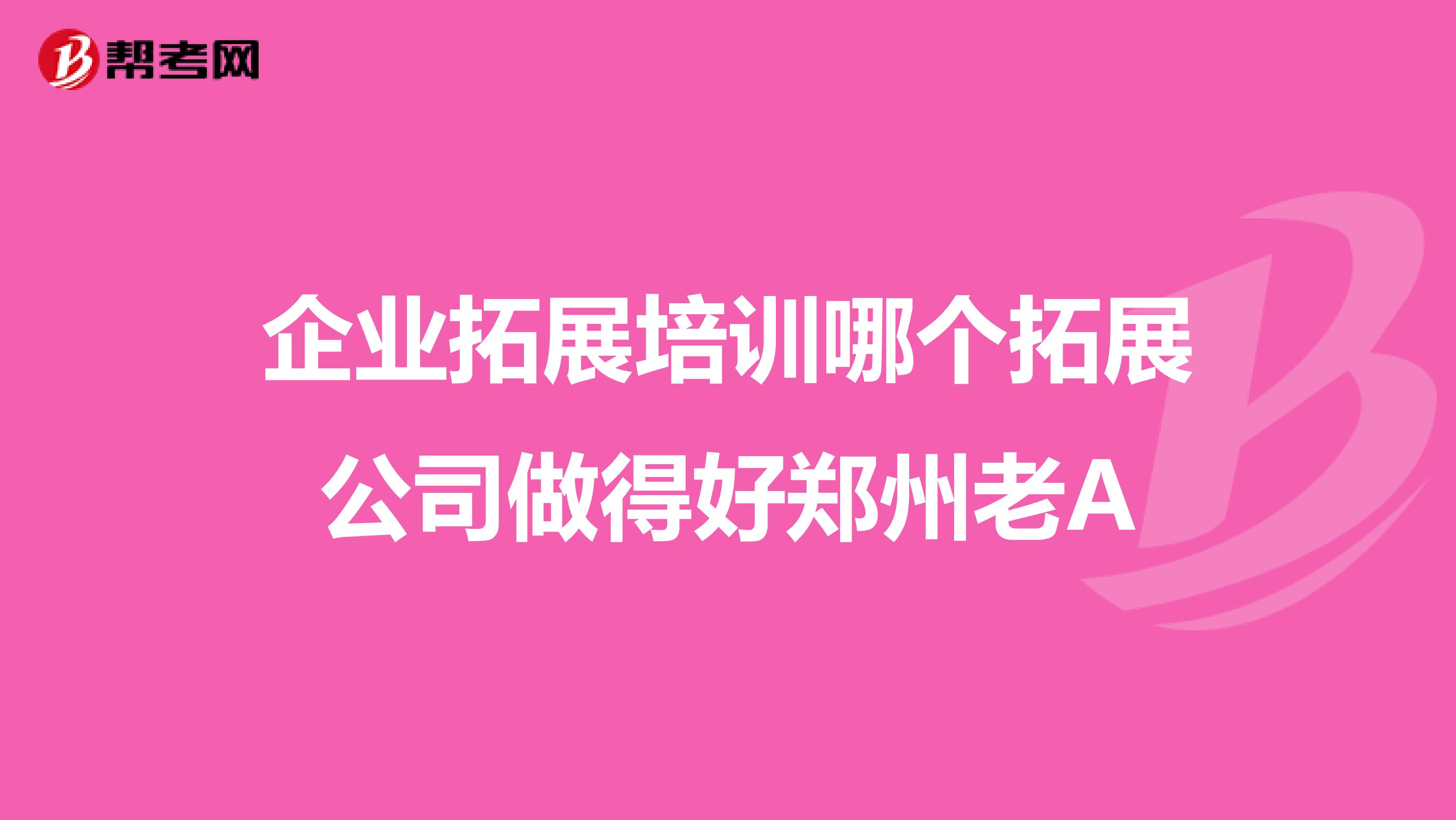 企业拓展培训哪个拓展公司做得好郑州老A