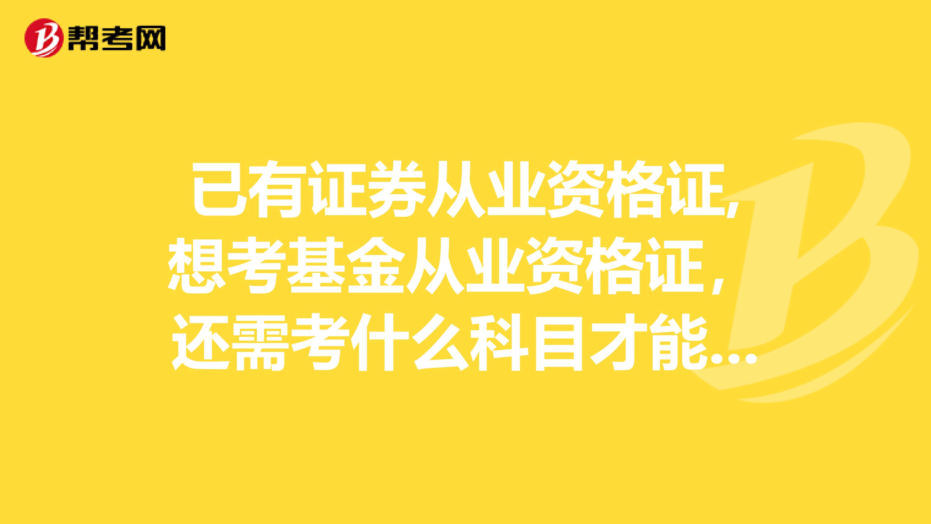 已有证券从业资格证,想考基金从业资格证，还需考什么科目才能拿到基金从业资格证？ 已通过《证券基础知识》+《证券交易》
