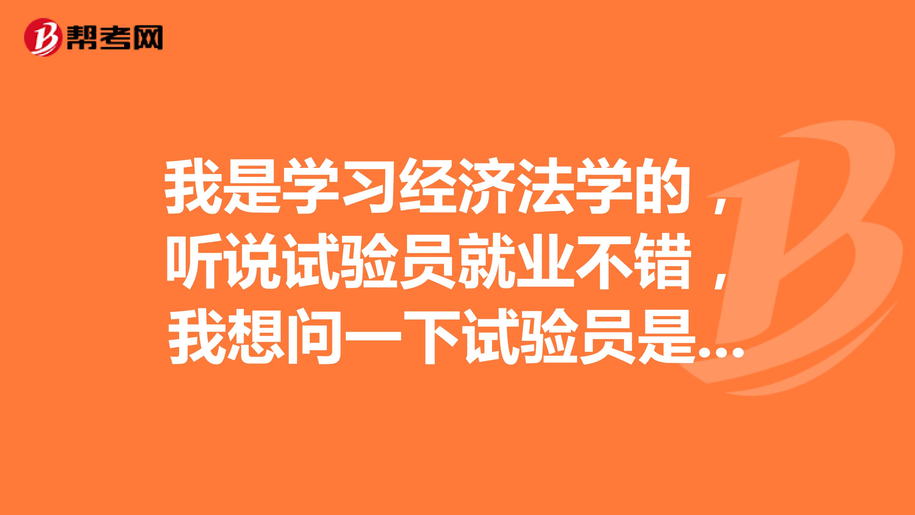 我是学习经济法学的,听说试验员就业不错,我想问一下试验员是什么?
