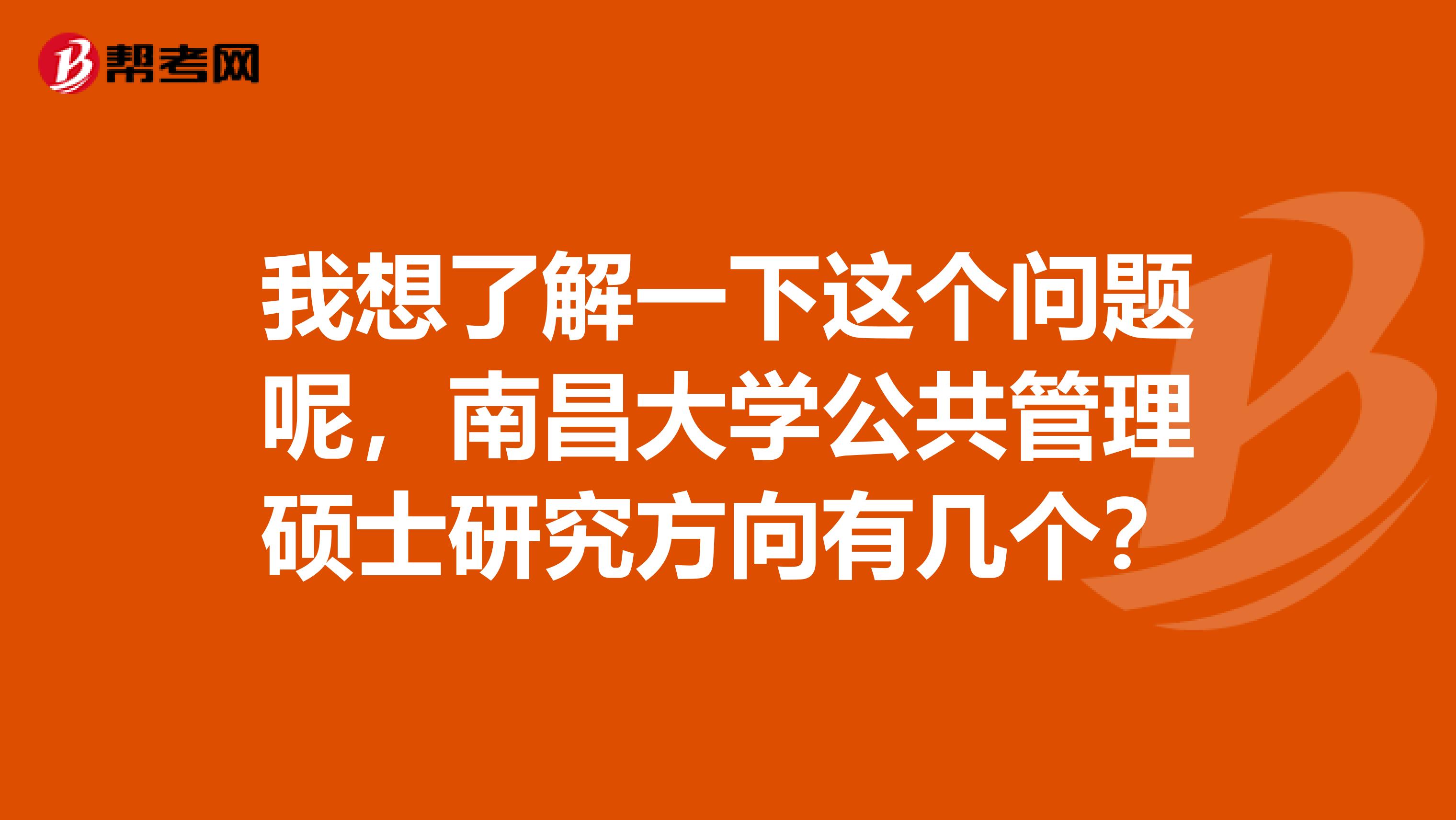 我想了解一下这个问题呢，南昌大学公共管理硕士研究方向有几个？