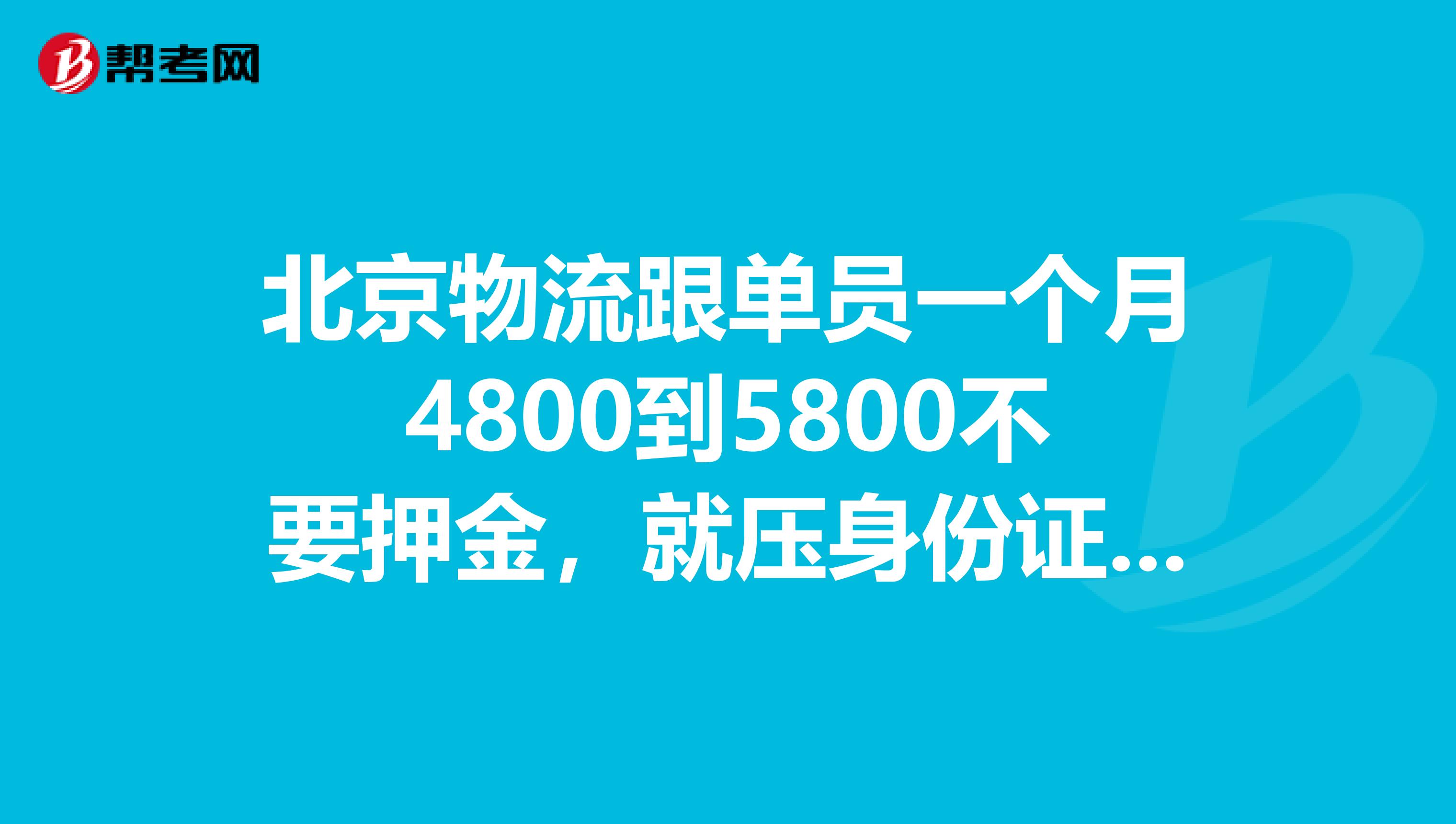 北京物流跟单员一个月4800到5800不要押金，就压身份证7天，到安保公司培训7到15天，是真的，假的啊？