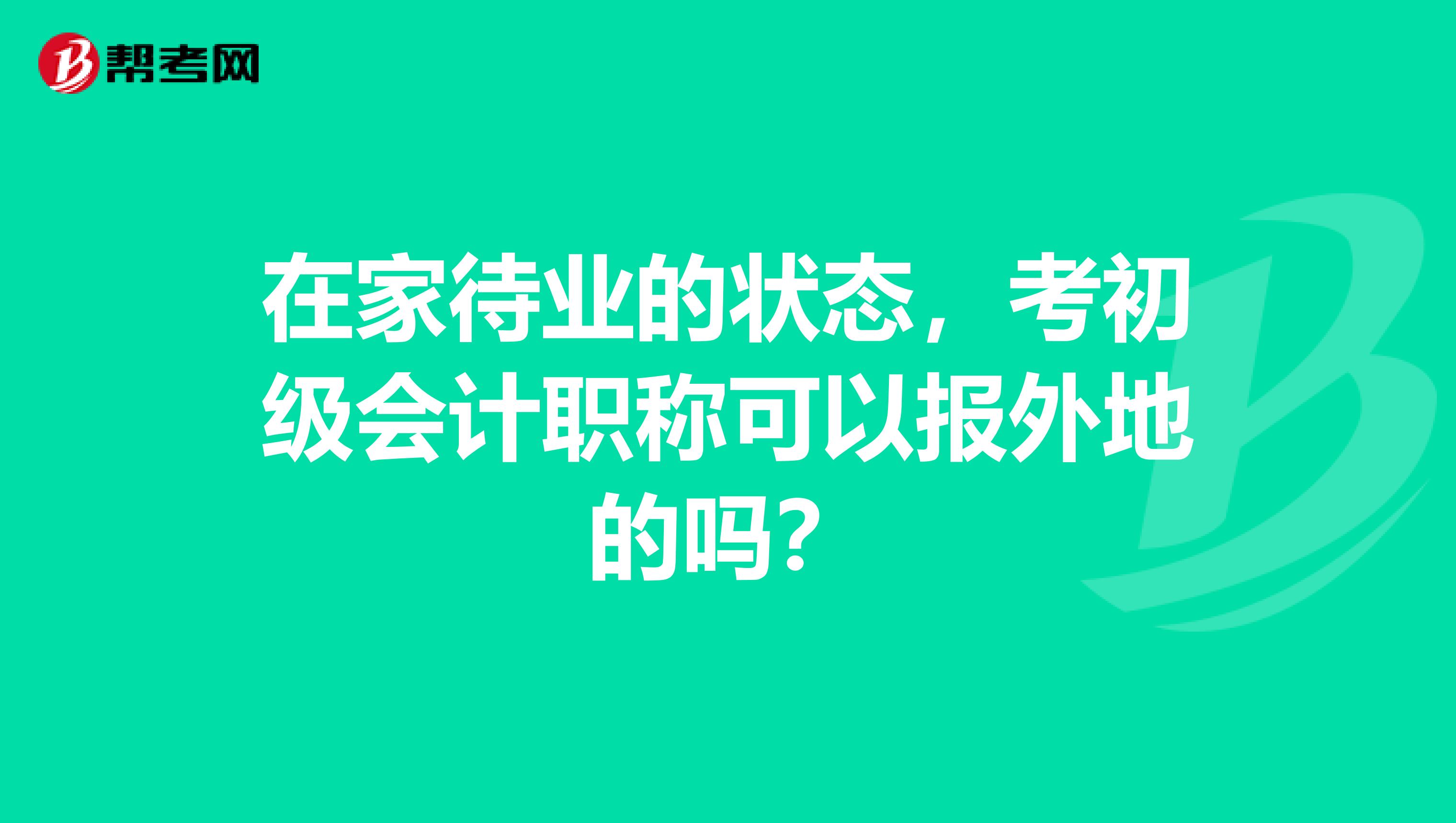 在家待业的状态,考初级会计职称可以报外地的吗?