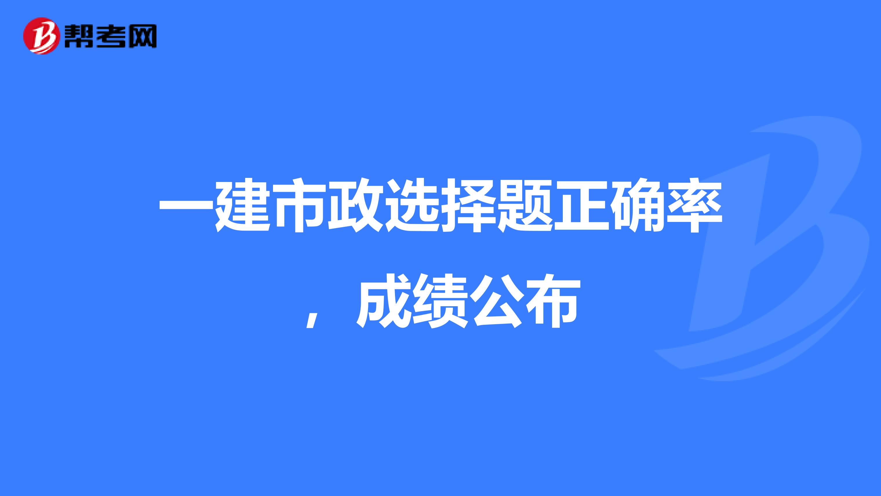 一建市政选择题正确率,成绩公布