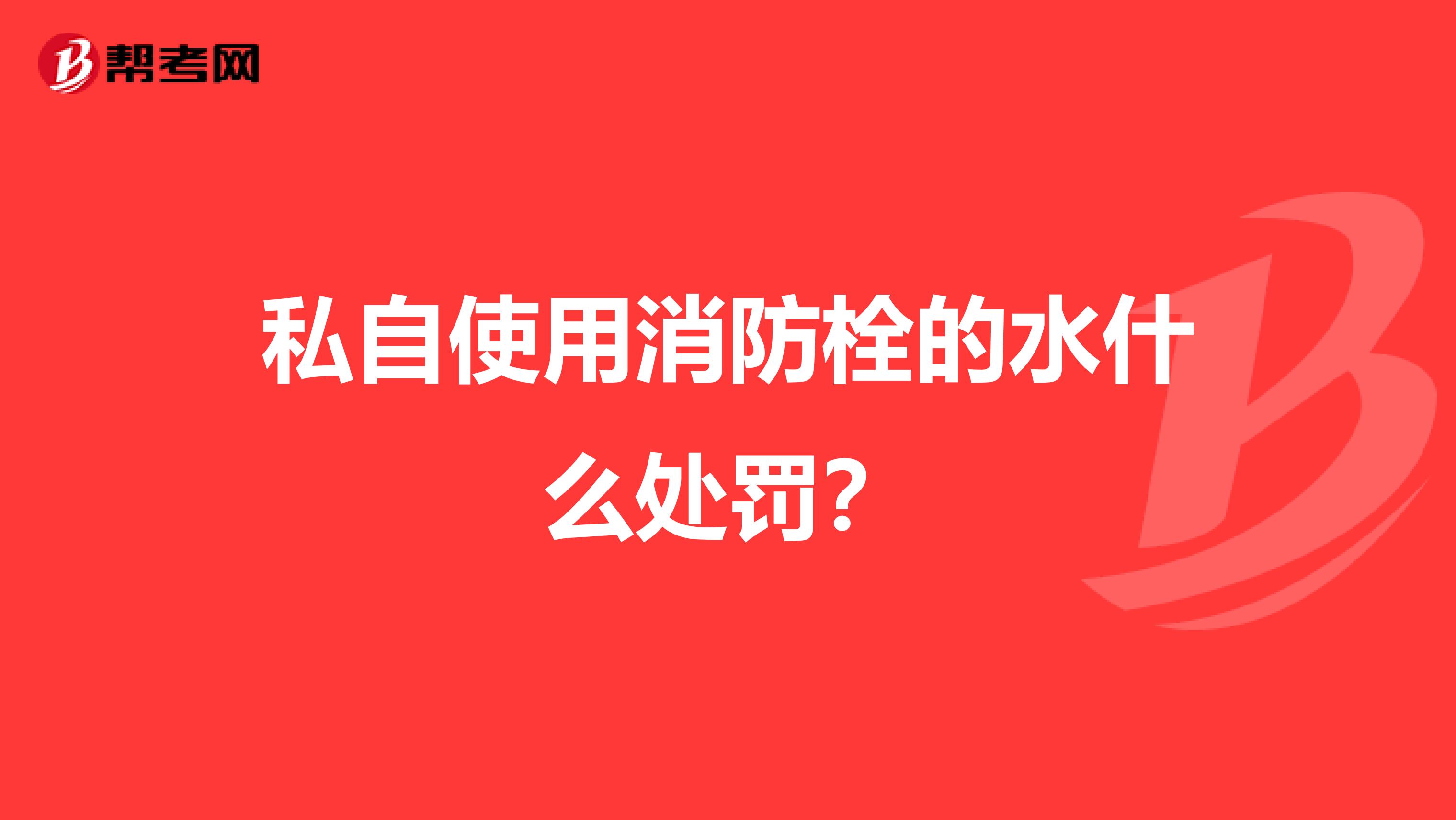 私自使用消防栓的水什么处罚?