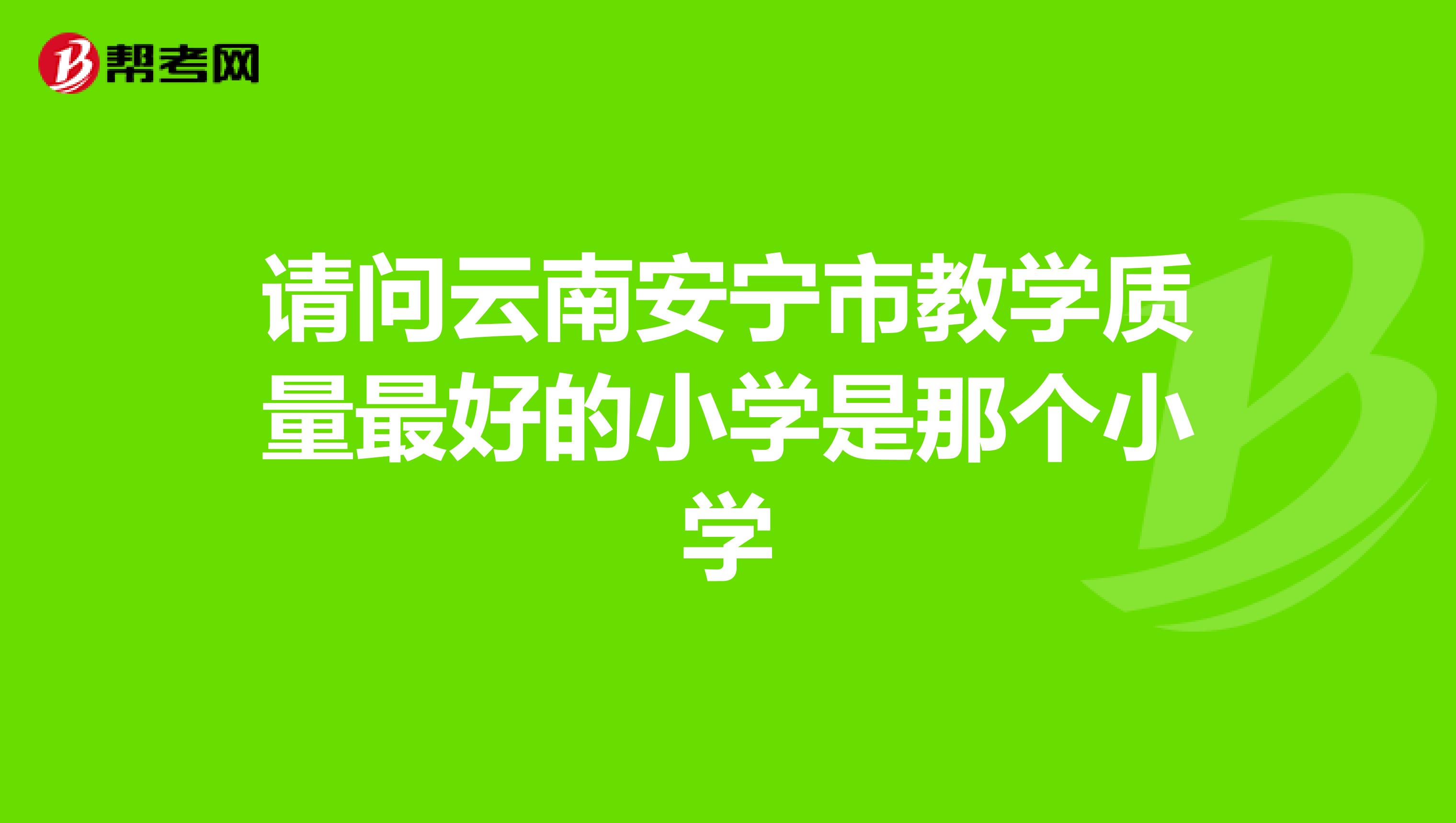 请问云南安宁市教学质量最好的小学是那个小学