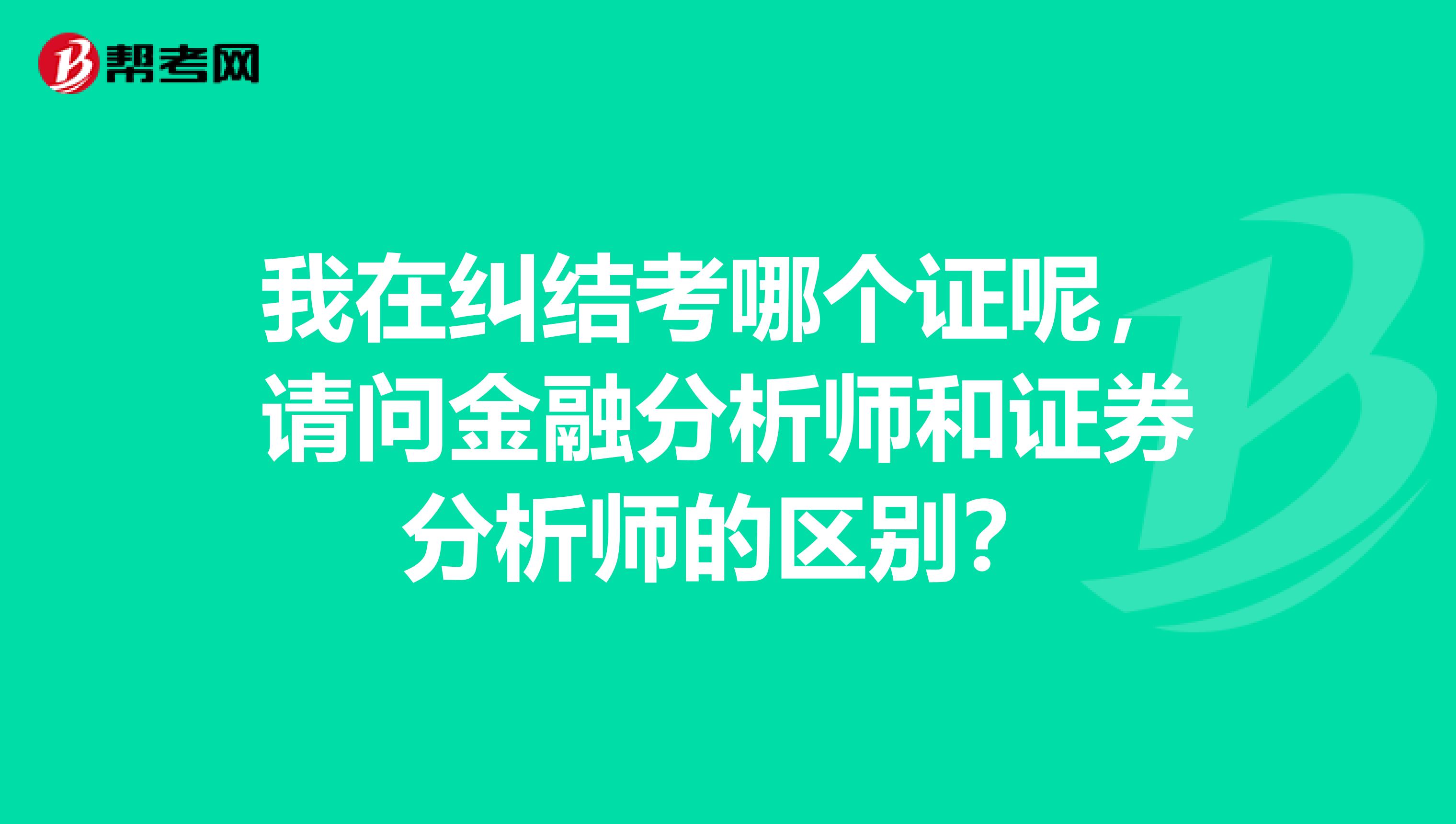 我在纠结考哪个证呢,请问金融分析师和证券分析师的区别?