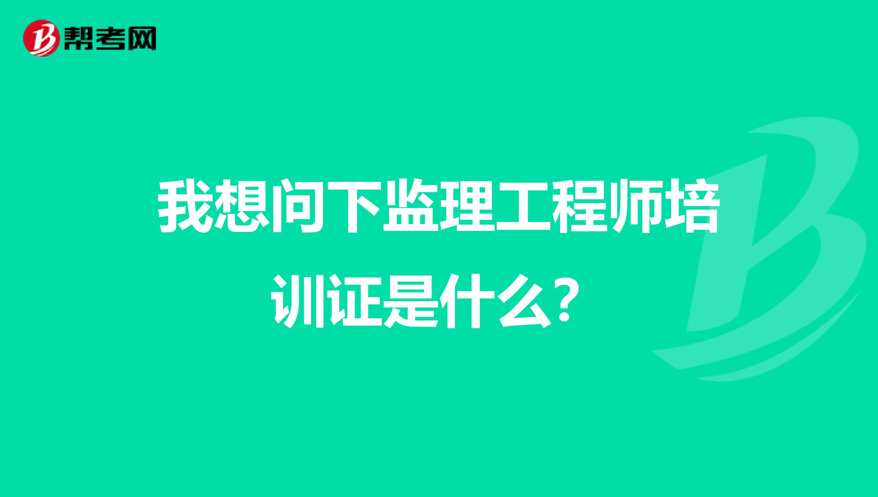 我想问下监理工程师培训证是什么？