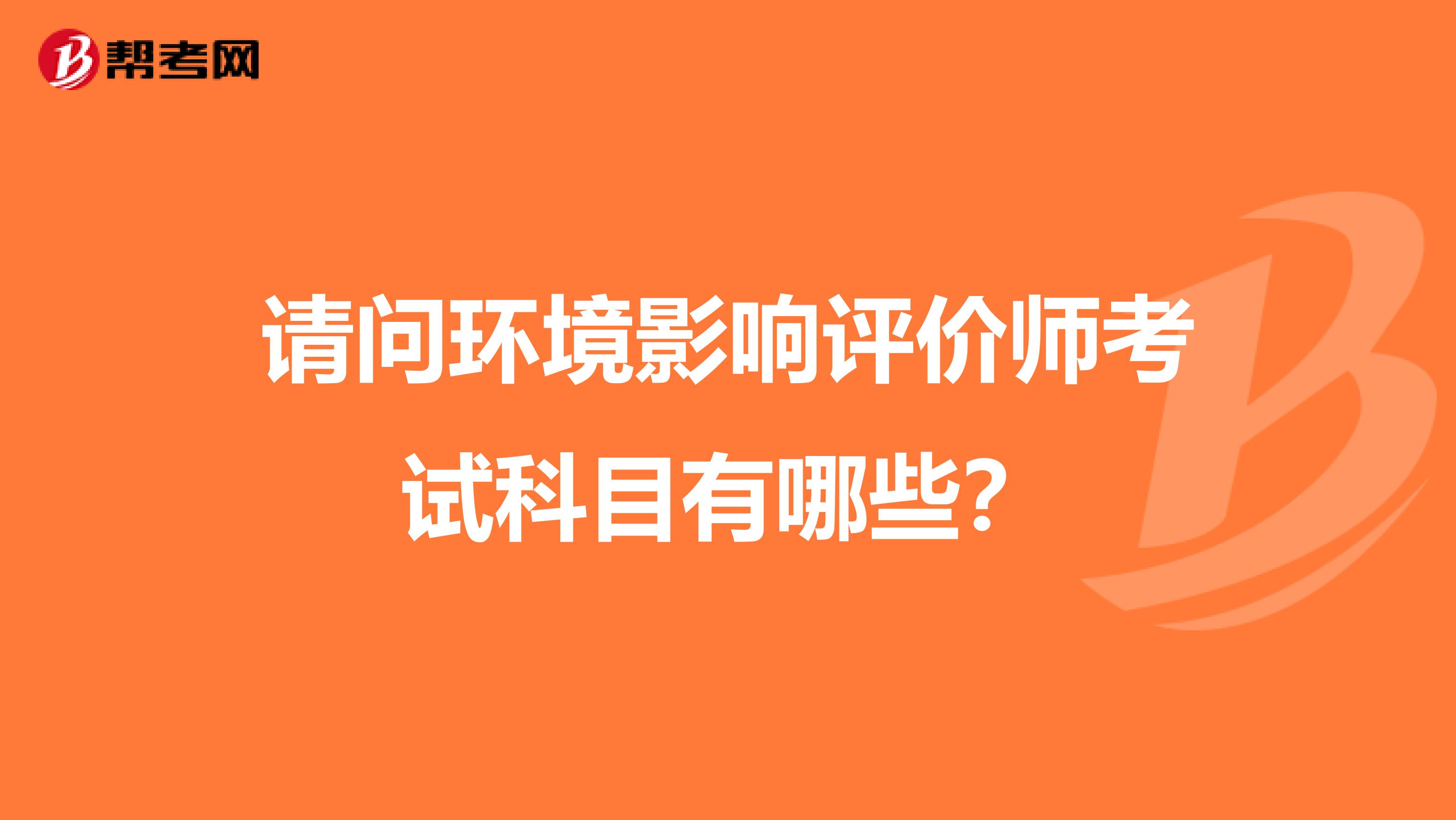 请问环境影响评价师考试科目有哪些?