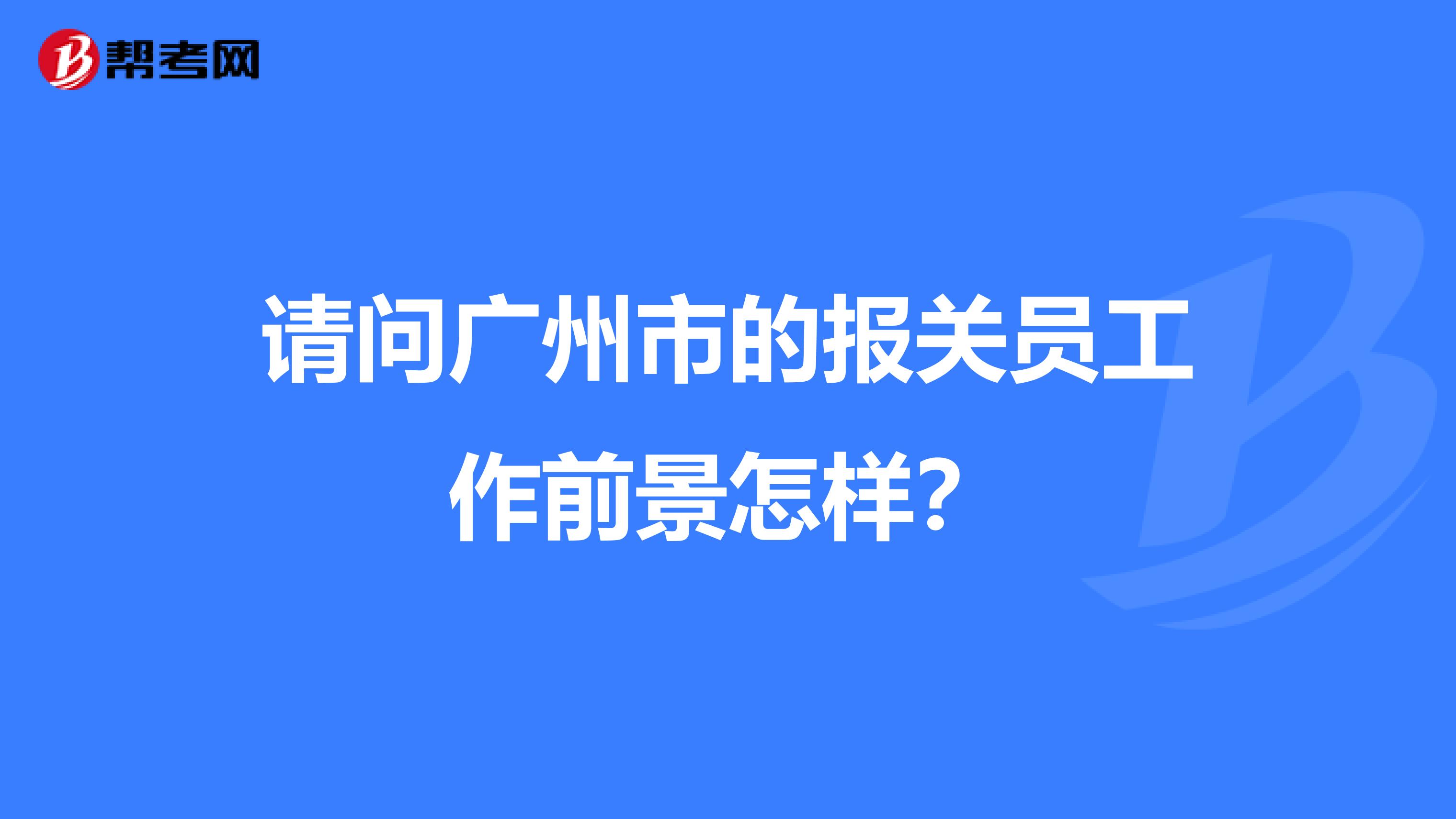 请问广州市的报关员工作前景怎样？